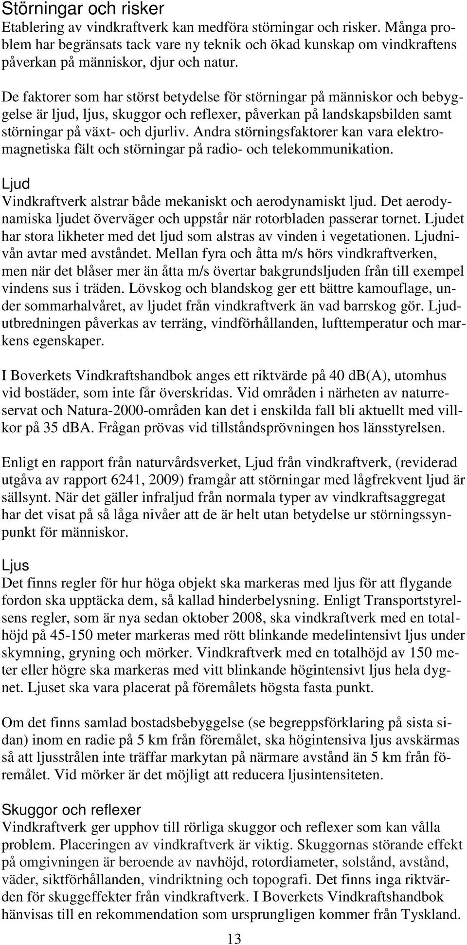 De faktorer som har störst betydelse för störningar på människor och bebyggelse är ljud, ljus, skuggor och reflexer, påverkan på landskapsbilden samt störningar på växt- och djurliv.