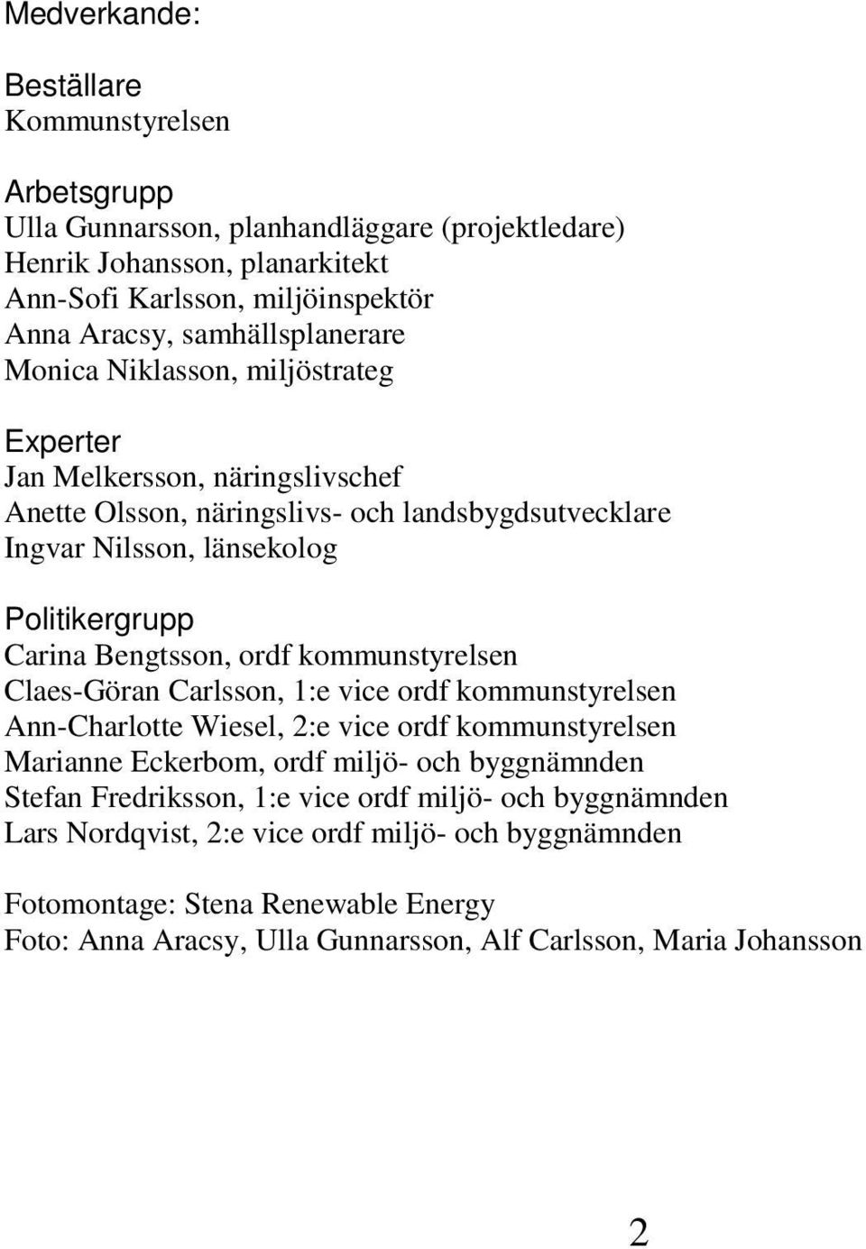 Bengtsson, ordf kommunstyrelsen Claes-Göran Carlsson, 1:e vice ordf kommunstyrelsen Ann-Charlotte Wiesel, 2:e vice ordf kommunstyrelsen Marianne Eckerbom, ordf miljö- och byggnämnden Stefan