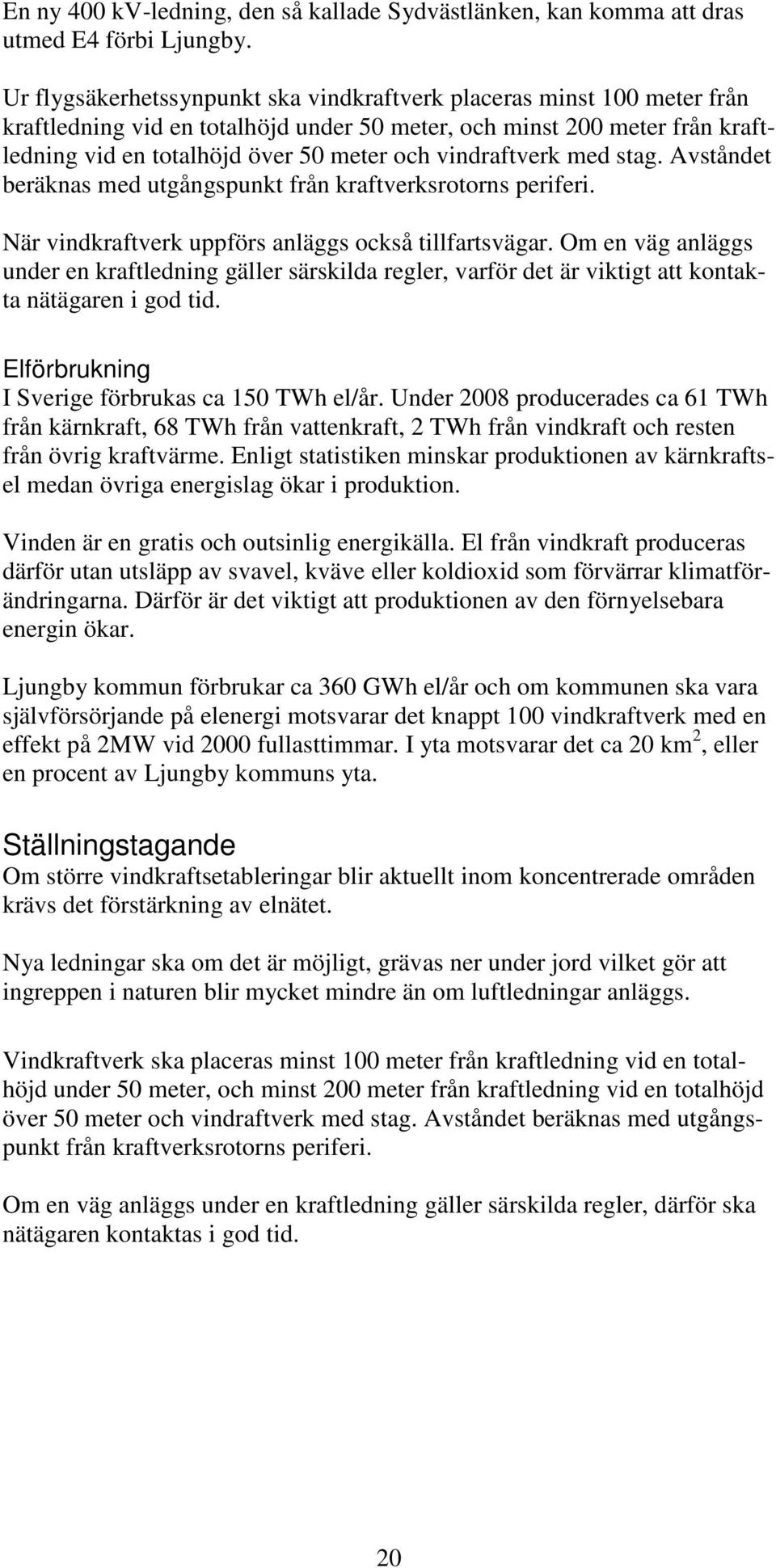 vindraftverk med stag. Avståndet beräknas med utgångspunkt från kraftverksrotorns periferi. När vindkraftverk uppförs anläggs också tillfartsvägar.