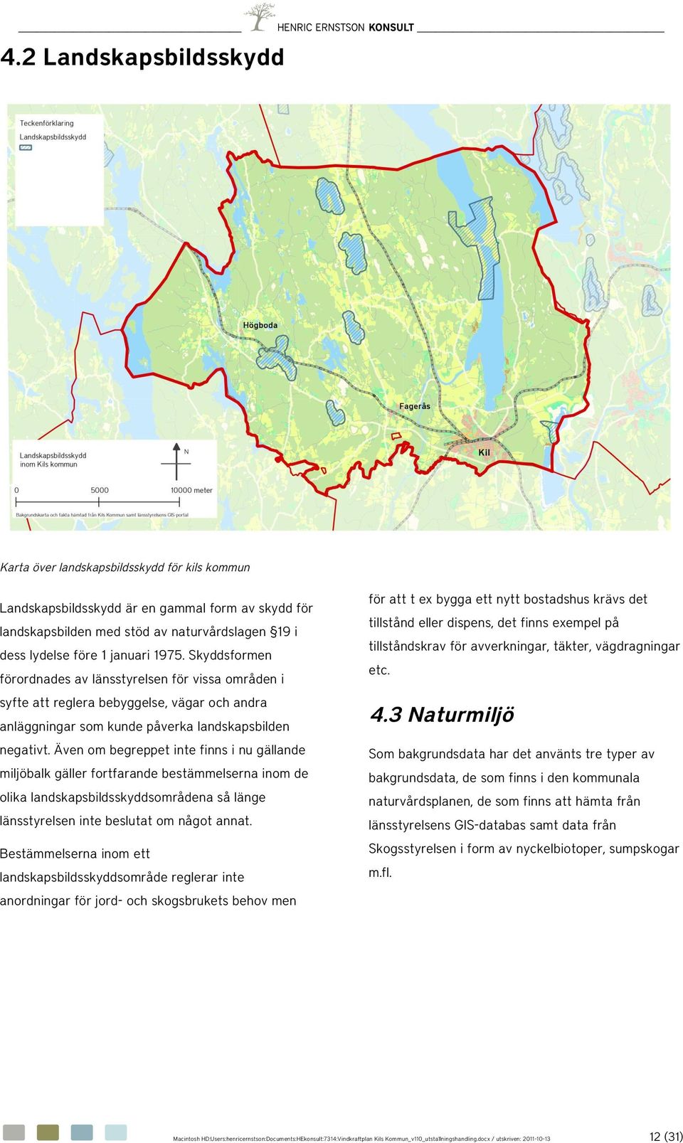 Även m begreppet inte finns i nu gällande miljöbalk gäller frtfarande bestämmelserna inm de lika landskapsbildsskyddsmrådena så länge länsstyrelsen inte beslutat m någt annat.