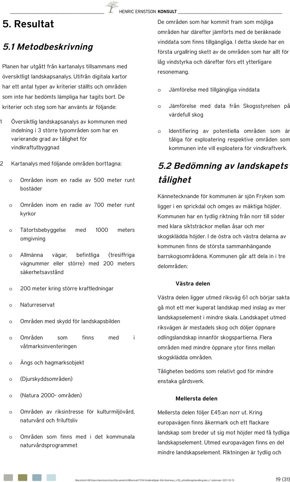 De kriterier ch steg sm har använts är följande: 1 Översiktlig landskapsanalys av kmmunen med indelning i 3 större typmråden sm har en varierande grad av tålighet för vindkraftutbyggnad De mråden sm