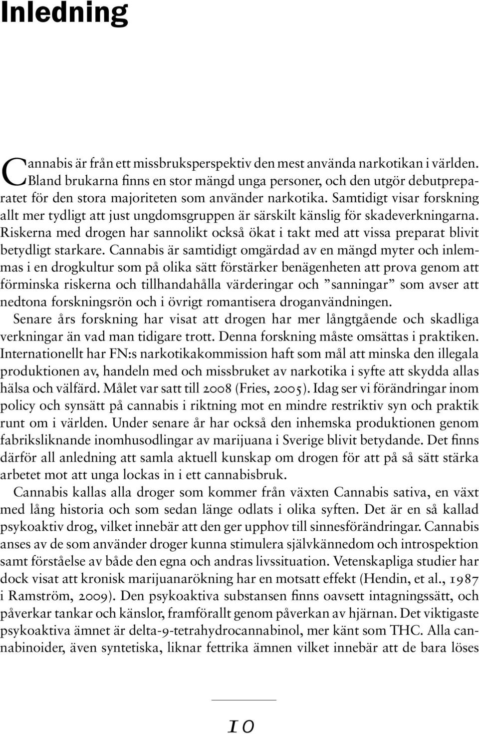 Samtidigt visar forskning allt mer tydligt att just ungdomsgruppen är särskilt känslig för skadeverkningarna.