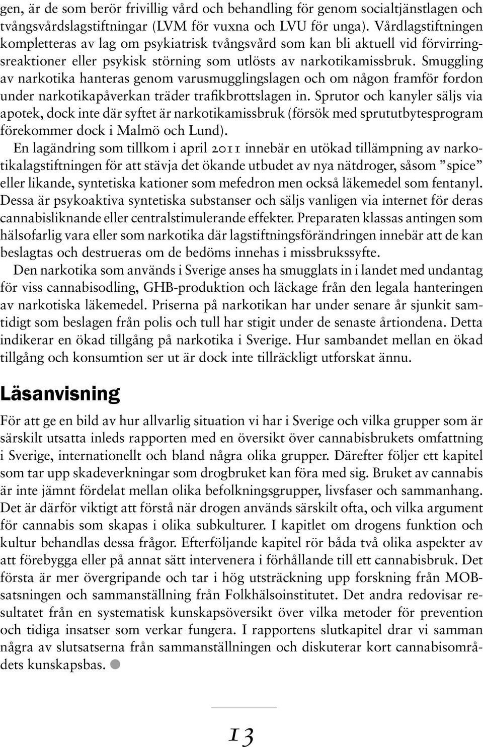 Smuggling av narkotika hanteras genom varusmugglingslagen och om någon framför fordon under narkotikapåverkan träder trafikbrottslagen in.