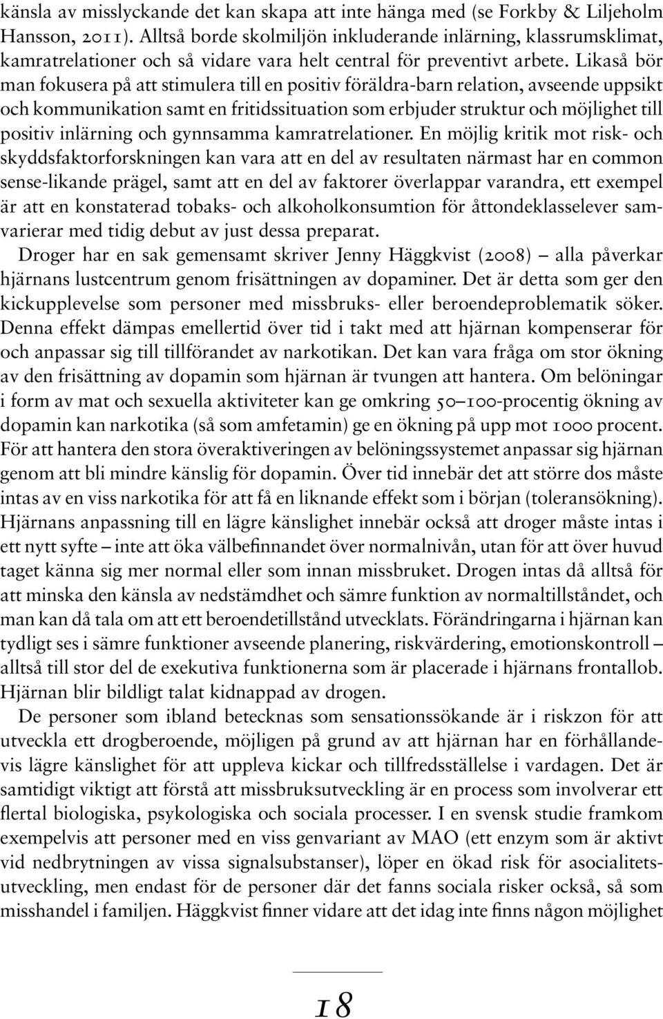 Likaså bör man fokusera på att stimulera till en positiv föräldra-barn relation, avseende uppsikt och kommunikation samt en fritidssituation som erbjuder struktur och möjlighet till positiv inlärning