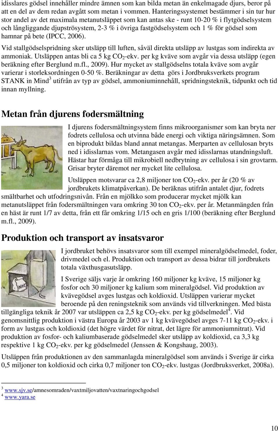 fastgödselsystem och 1 % för gödsel som hamnar på bete (IPCC, 2006). Vid stallgödselspridning sker utsläpp till luften, såväl direkta utsläpp av lustgas som indirekta av ammoniak.