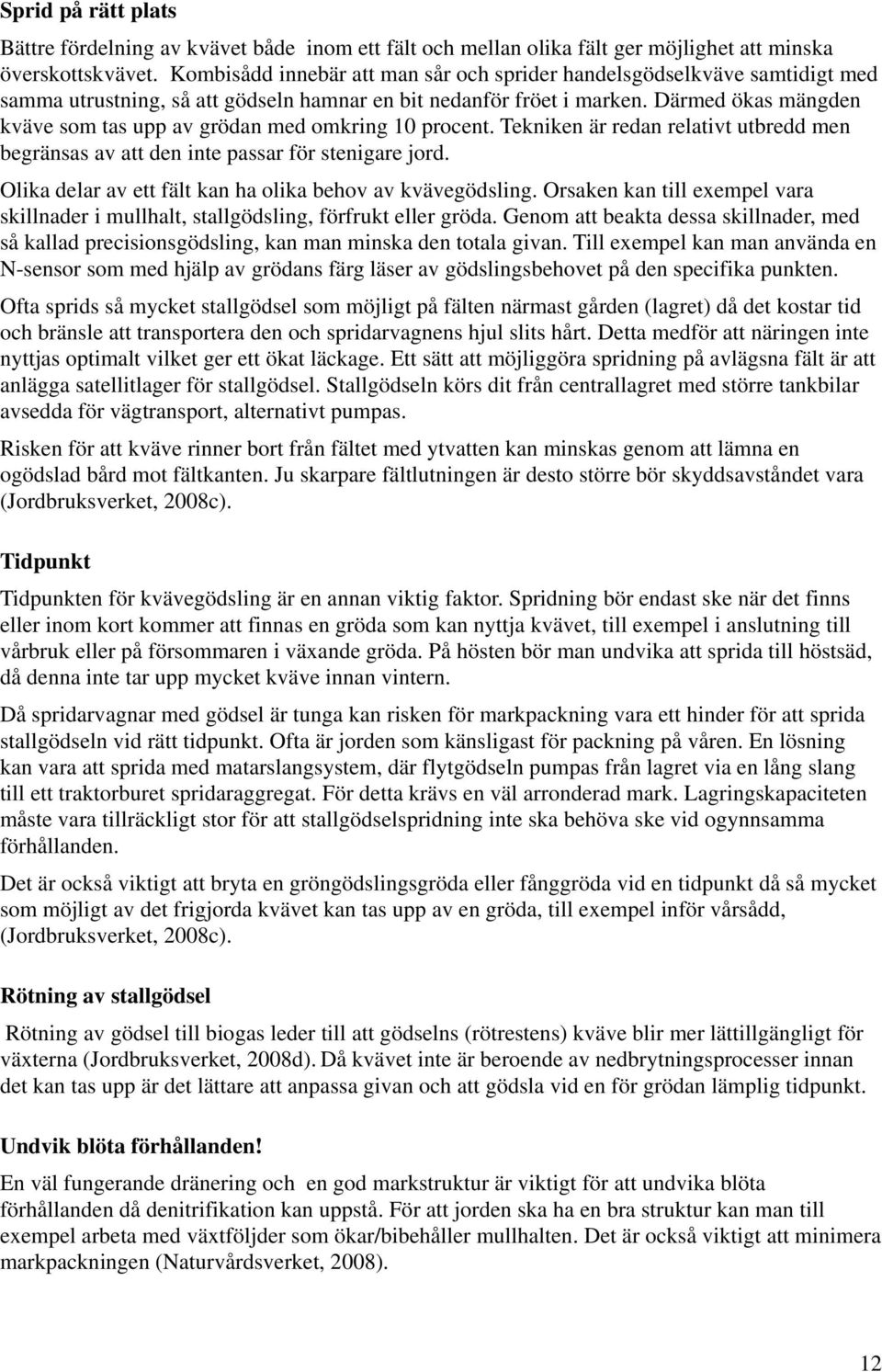 Därmed ökas mängden kväve som tas upp av grödan med omkring 10 procent. Tekniken är redan relativt utbredd men begränsas av att den inte passar för stenigare jord.