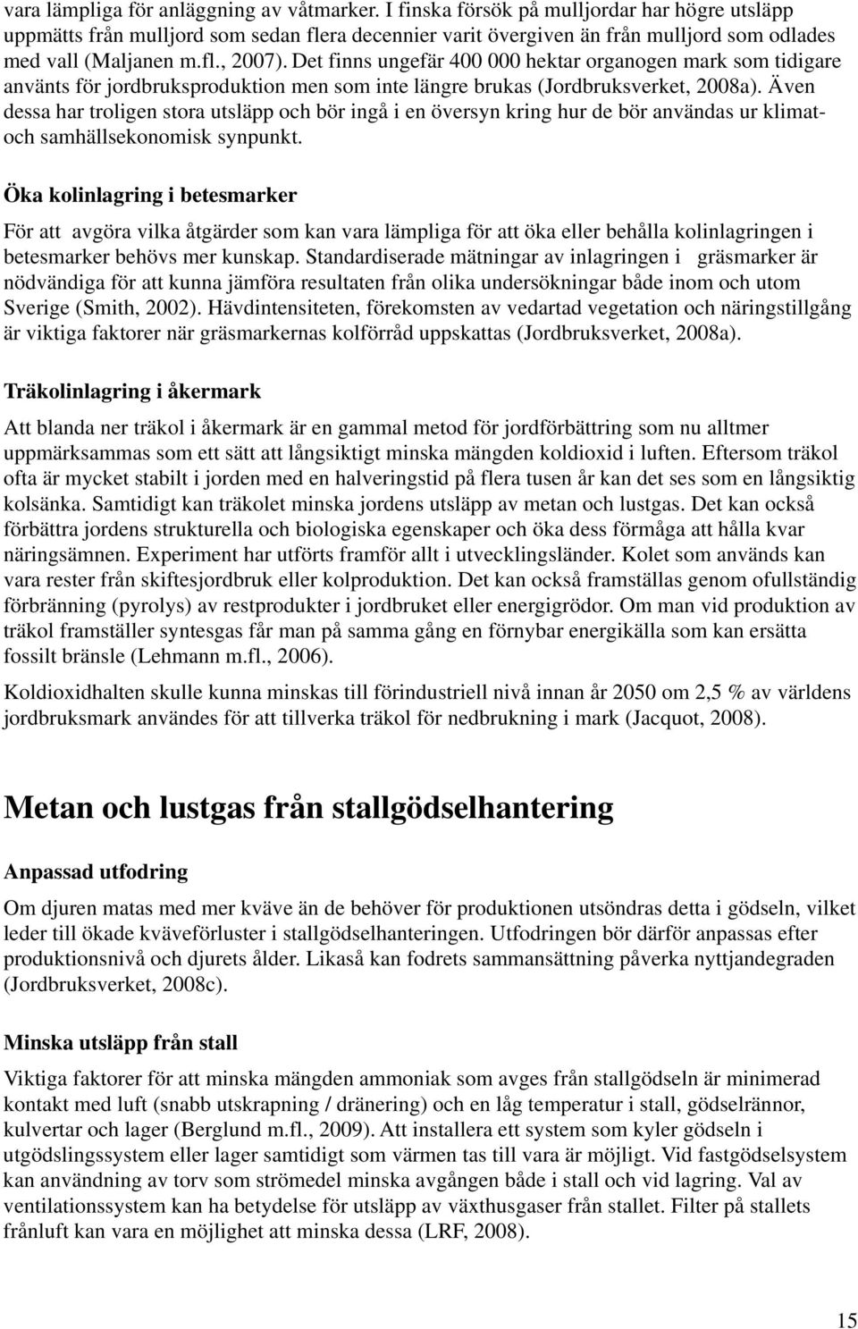 Det finns ungefär 400 000 hektar organogen mark som tidigare använts för jordbruksproduktion men som inte längre brukas (Jordbruksverket, 2008a).