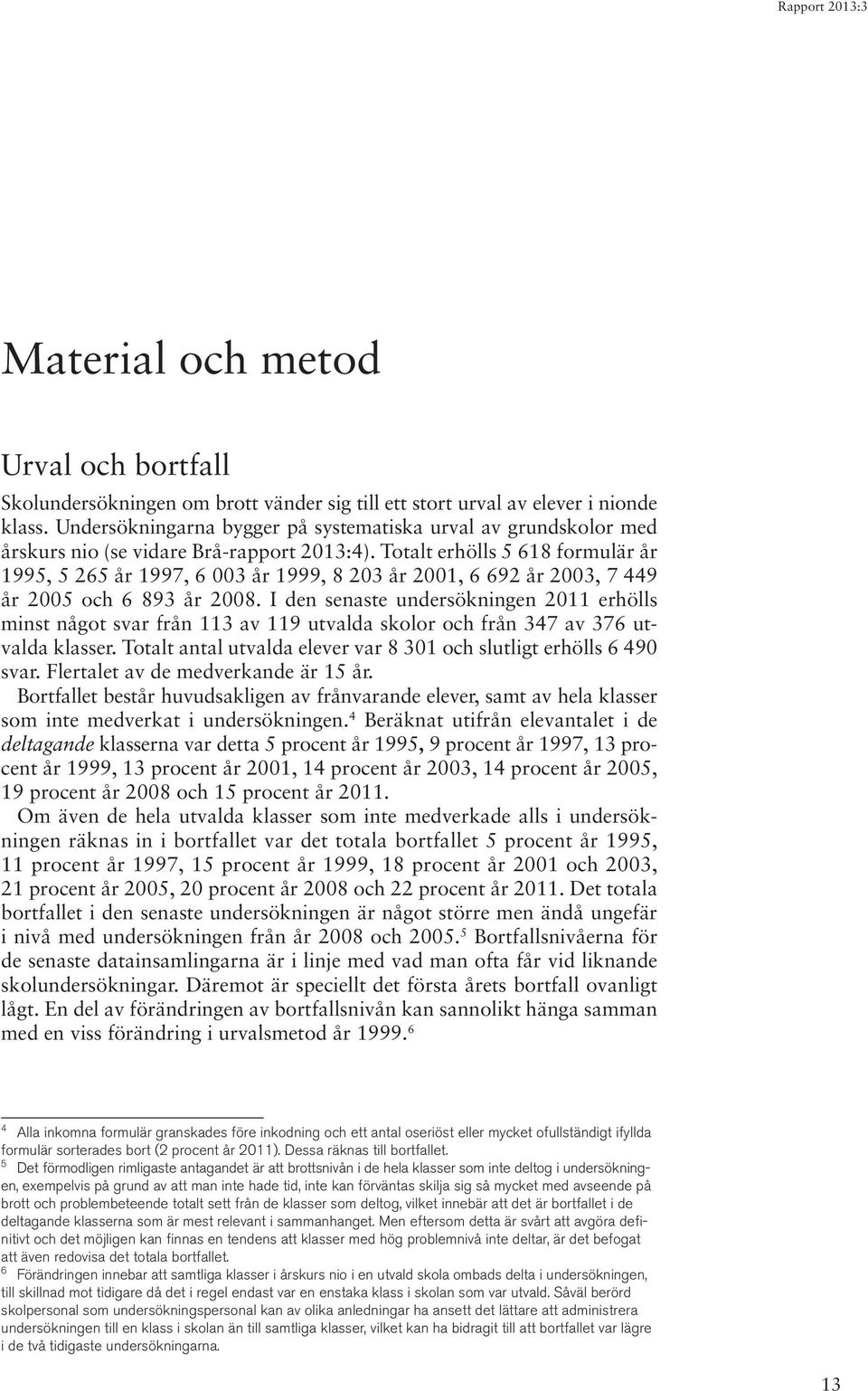 Totalt erhölls 5 618 formulär år 1995, 5 265 år 1997, 6 003 år 1999, 8 203 år 2001, 6 692 år 2003, 7 449 år 2005 och 6 893 år 2008.