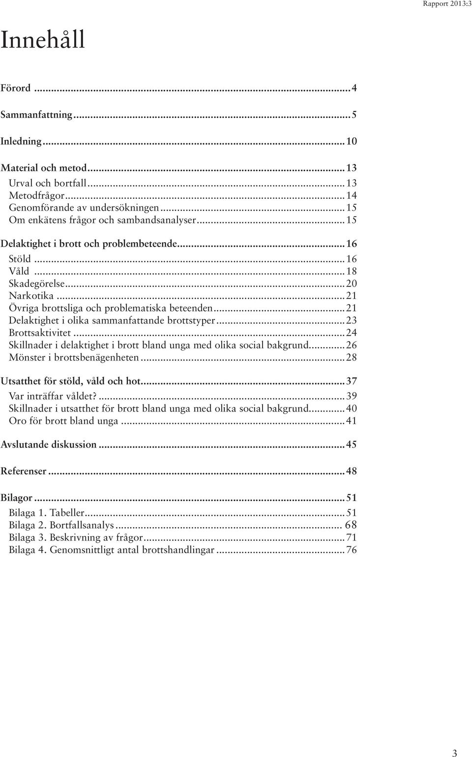 ..23 Brottsaktivitet...24 Skillnader i delaktighet i brott bland unga med olika social bakgrund...26 Mönster i brottsbenägenheten...28 Utsatthet för stöld, våld och hot...37 Var inträffar våldet?