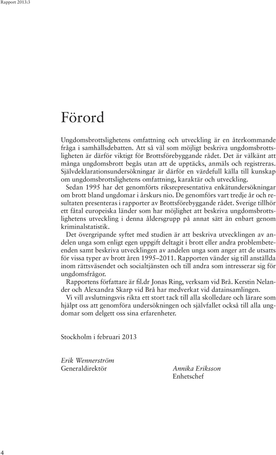 Självdeklarationsundersökningar är därför en värdefull källa till kunskap om ungdomsbrottslighetens omfattning, karaktär och utveckling.