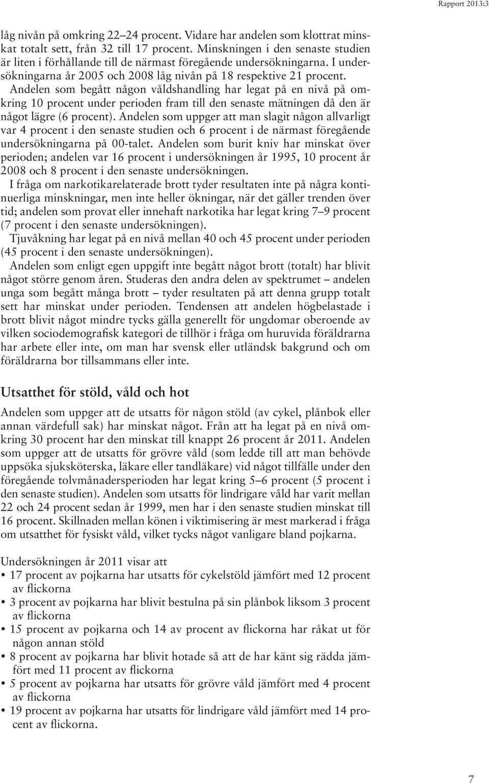 Andelen som begått någon våldshandling har legat på en nivå på omkring 10 procent under perioden fram till den senaste mätningen då den är något lägre (6 procent).