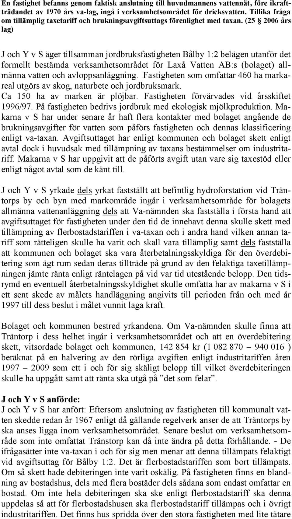 (25 2006 års lag) J och Y v S äger tillsamman jordbruksfastigheten Bålby 1:2 belägen utanför det formellt bestämda verksamhetsområdet för Laxå Vatten AB:s (bolaget) allmänna vatten och