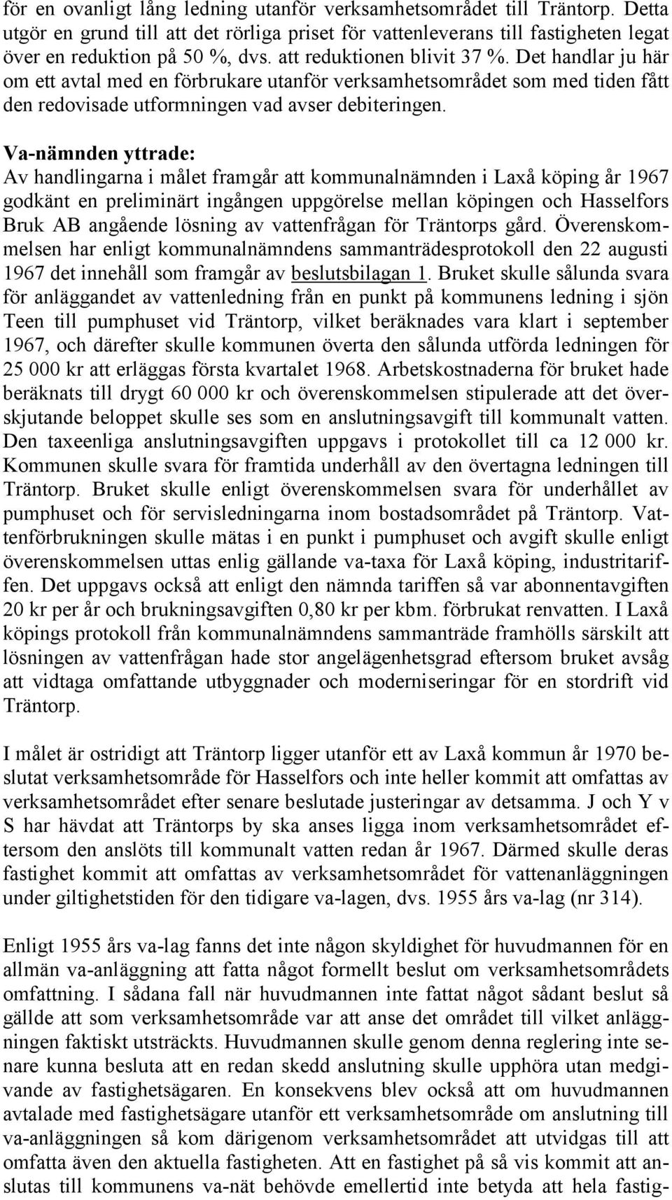 Va-nämnden yttrade: Av handlingarna i målet framgår att kommunalnämnden i Laxå köping år 1967 godkänt en preliminärt ingången uppgörelse mellan köpingen och Hasselfors Bruk AB angående lösning av