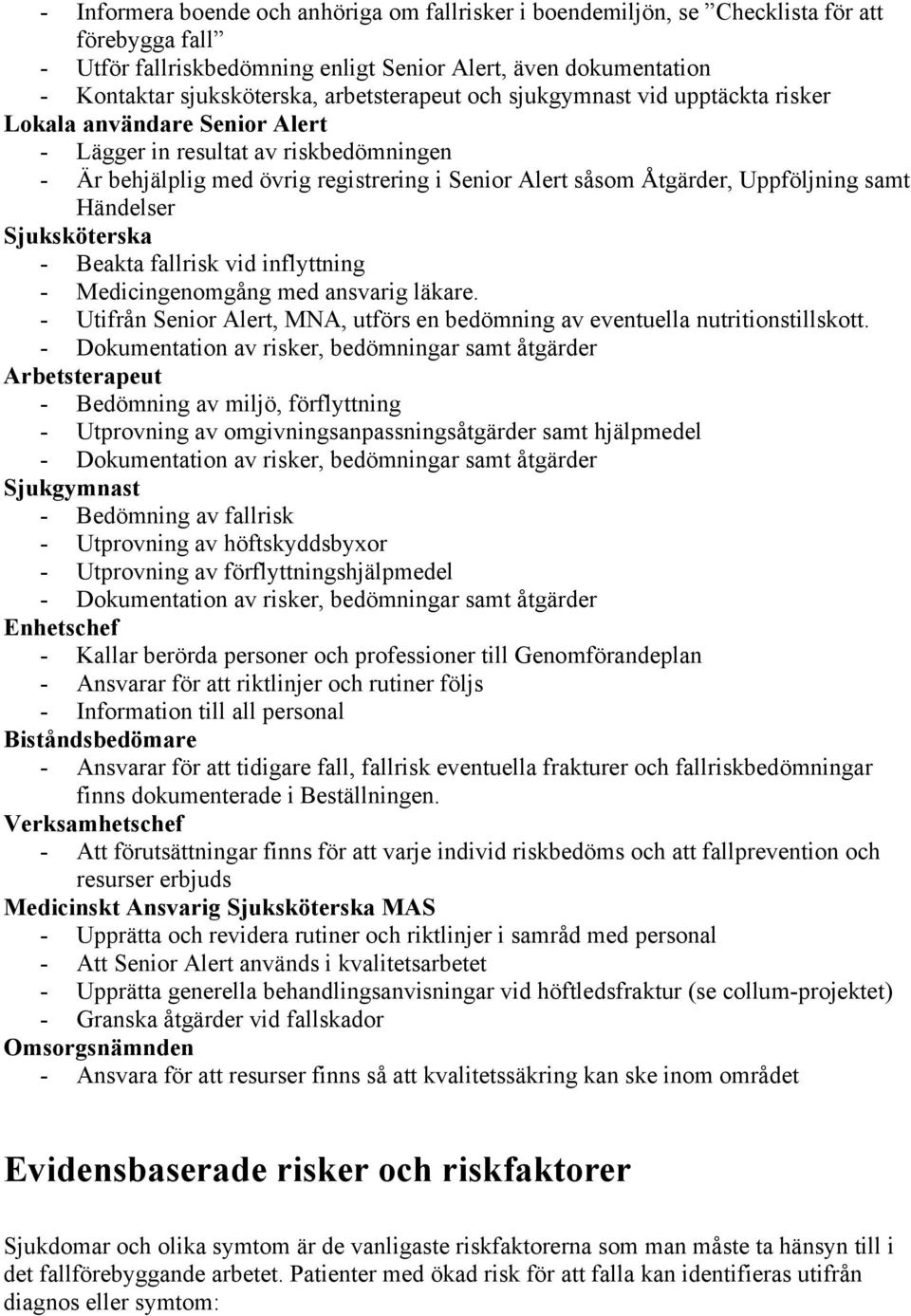 Uppföljning samt Händelser Sjuksköterska - Beakta fallrisk vid inflyttning - Medicingenomgång med ansvarig läkare. - Utifrån Senior Alert, MNA, utförs en bedömning av eventuella nutritionstillskott.