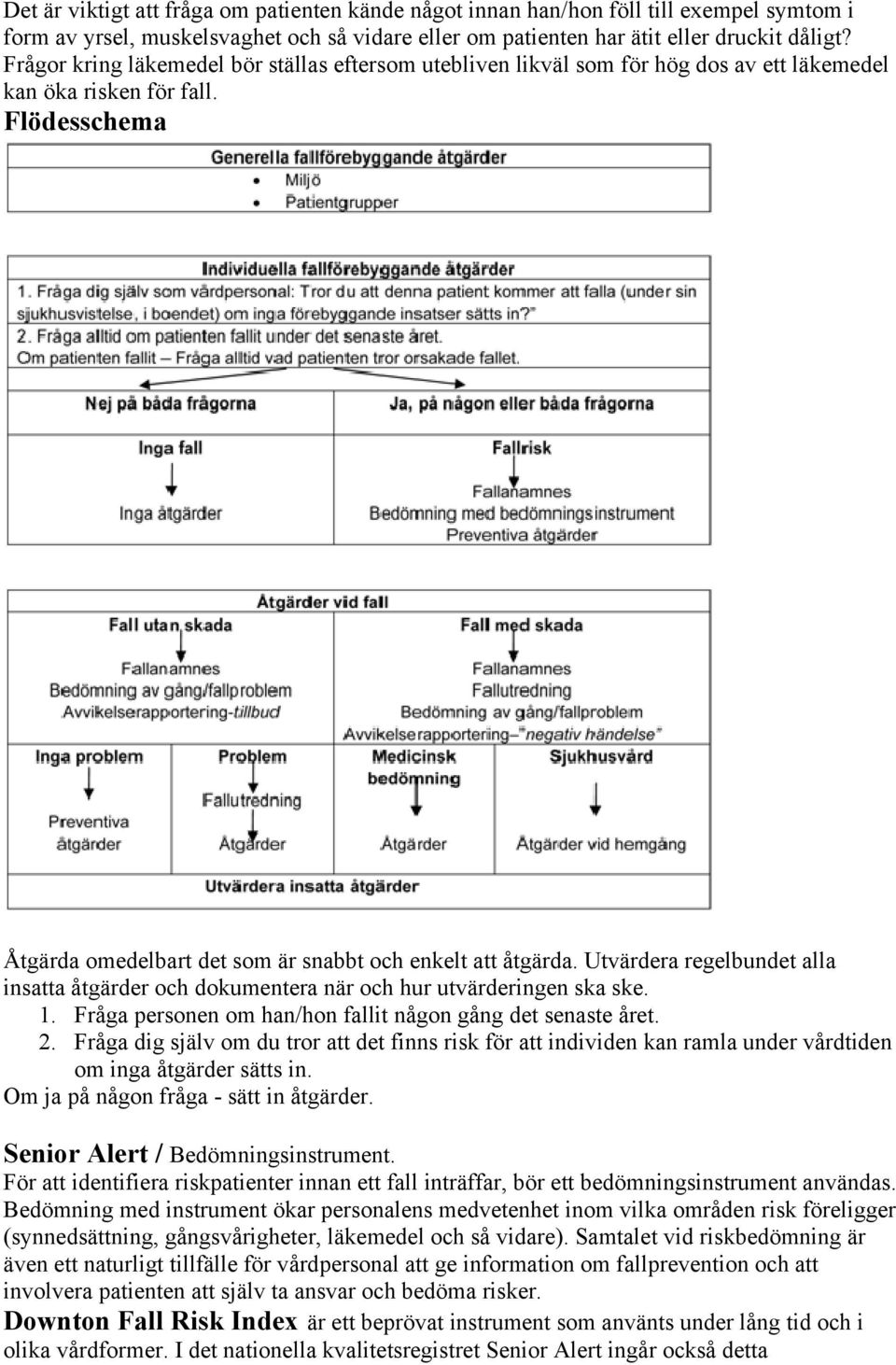 Utvärdera regelbundet alla insatta åtgärder och dokumentera när och hur utvärderingen ska ske. 1. Fråga personen om han/hon fallit någon gång det senaste året. 2.