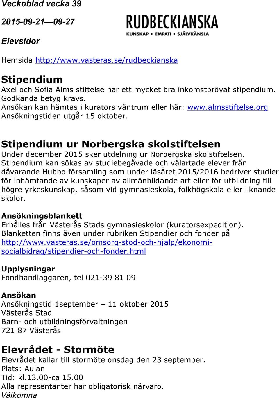 Stipendium kan sökas av studiebegåvade och välartade elever från dåvarande Hubbo församling som under läsåret 2015/2016 bedriver studier för inhämtande av kunskaper av allmänbildande art eller för