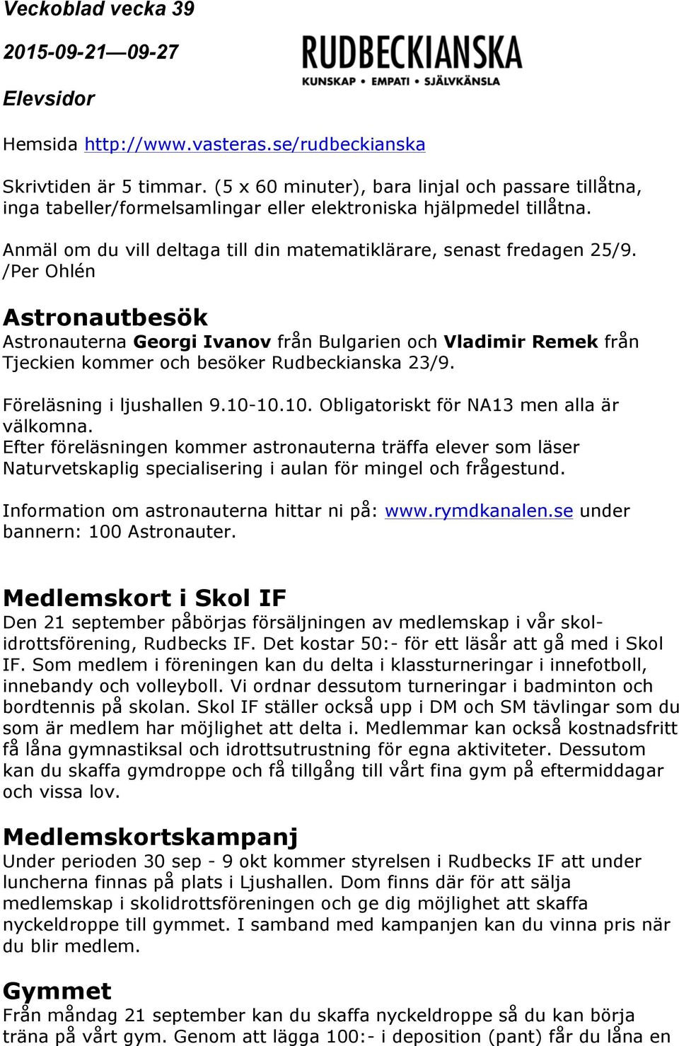 /Per Ohlén Astronautbesök Astronauterna Georgi Ivanov från Bulgarien och Vladimir Remek från Tjeckien kommer och besöker Rudbeckianska 23/9. Föreläsning i ljushallen 9.10-