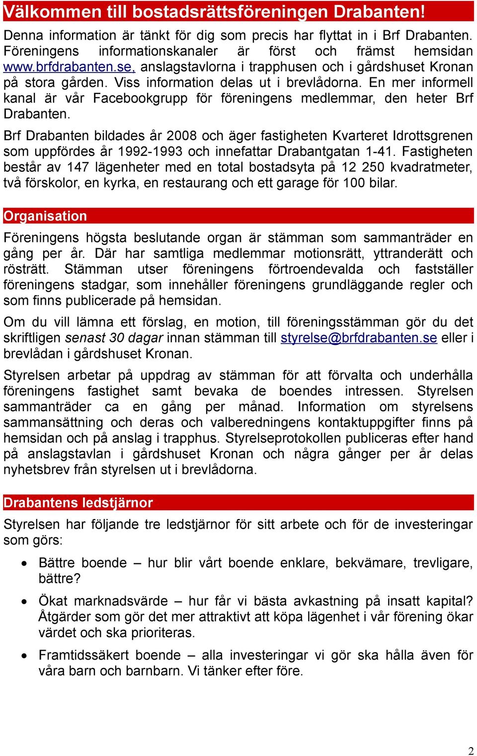 En mer informell kanal är vår Facebookgrupp för föreningens medlemmar, den heter Brf Drabanten.