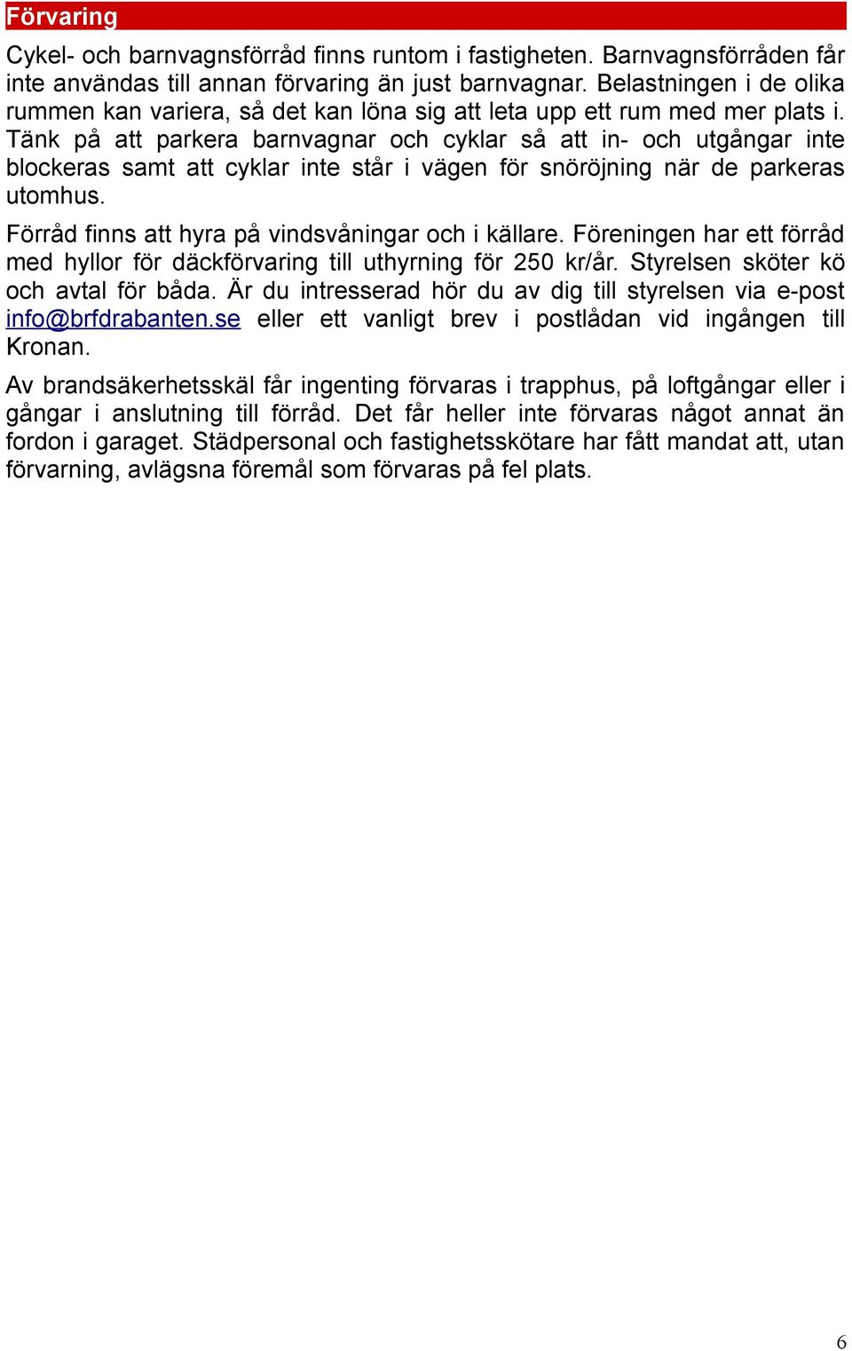 Tänk på att parkera barnvagnar och cyklar så att in- och utgångar inte blockeras samt att cyklar inte står i vägen för snöröjning när de parkeras utomhus.