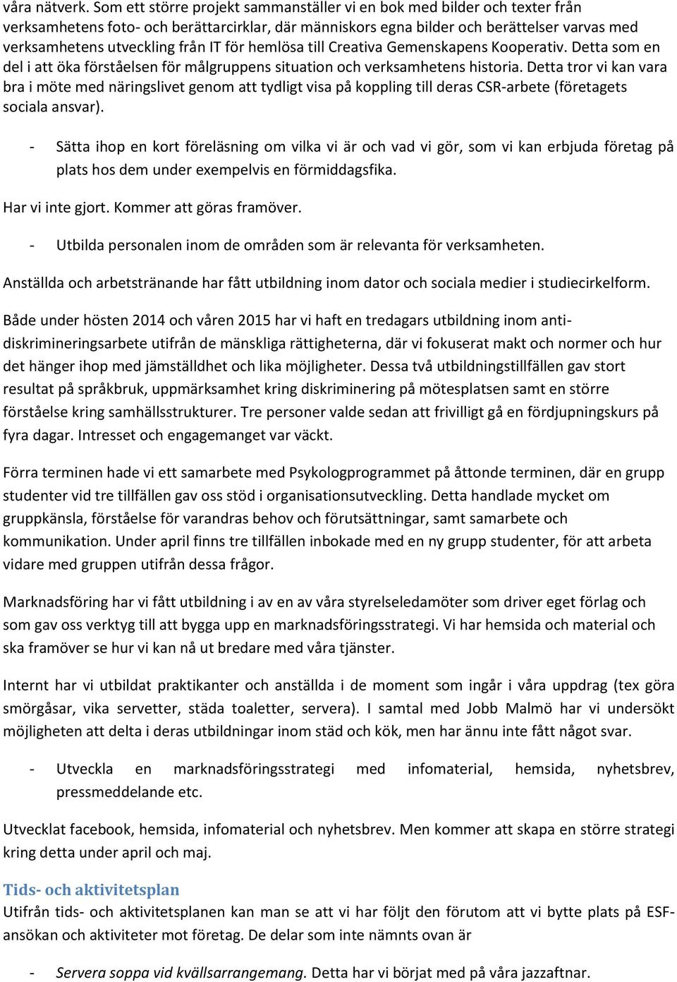 IT för hemlösa till Creativa Gemenskapens Kooperativ. Detta som en del i att öka förståelsen för målgruppens situation och verksamhetens historia.