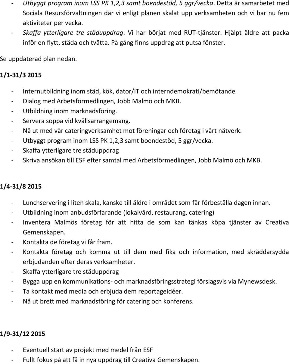 Vi har börjat med RUT-tjänster. Hjälpt äldre att packa inför en flytt, städa och tvätta. På gång finns uppdrag att putsa fönster. Se uppdaterad plan nedan.