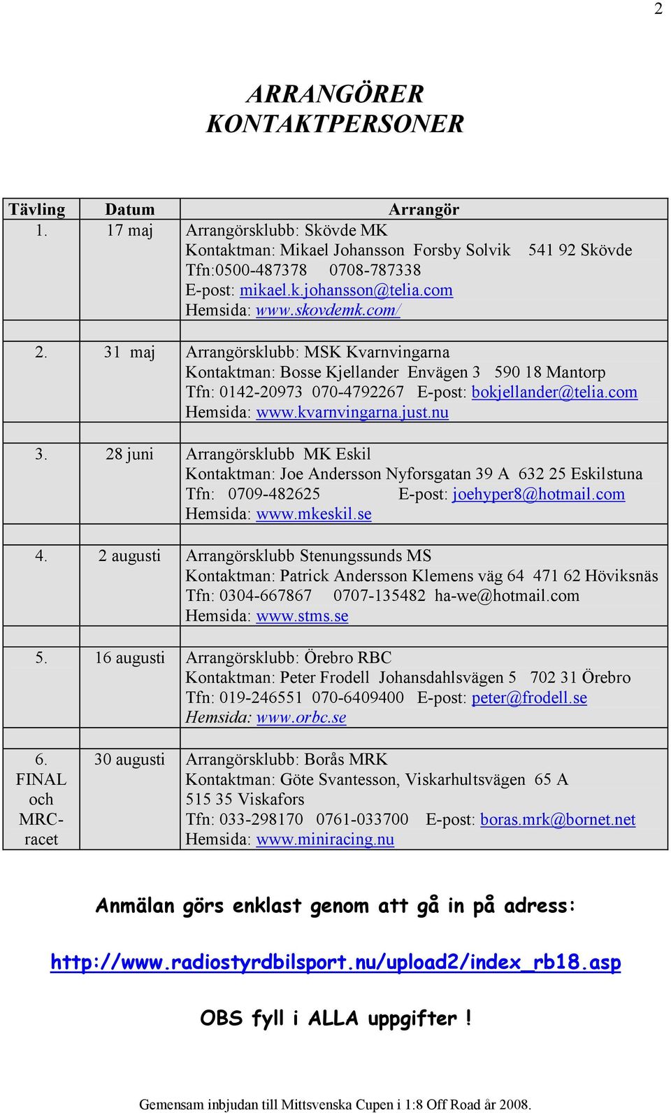 com Hemsida: www.kvarnvingarna.just.nu 3. 28 juni Arrangörsklubb MK Eskil Kontaktman: Joe Andersson Nyforsgatan 39 A 632 25 Eskilstuna Tfn: 0709-482625 E-post: joehyper8@hotmail.com Hemsida: www.mkeskil.