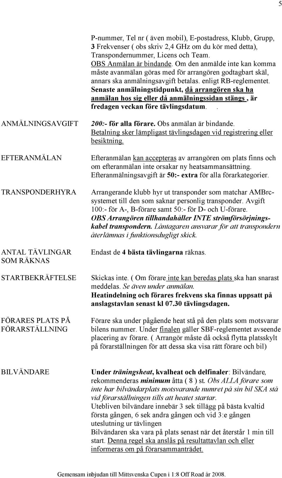 Senaste anmälningstidpunkt, då arrangören ska ha anmälan hos sig eller då anmälningssidan stängs, är fredagen veckan före tävlingsdatum.