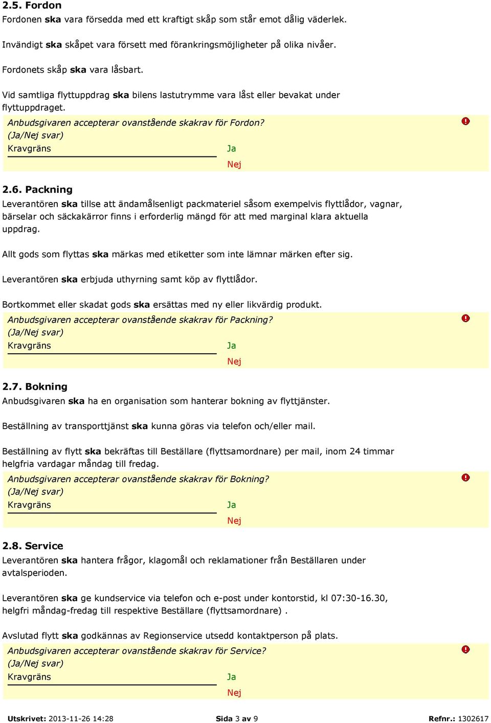 Packning Leverantören ska tillse att ändamålsenligt packmateriel såsom exempelvis flyttlådor, vagnar, bärselar och säckakärror finns i erforderlig mängd för att med marginal klara aktuella uppdrag.