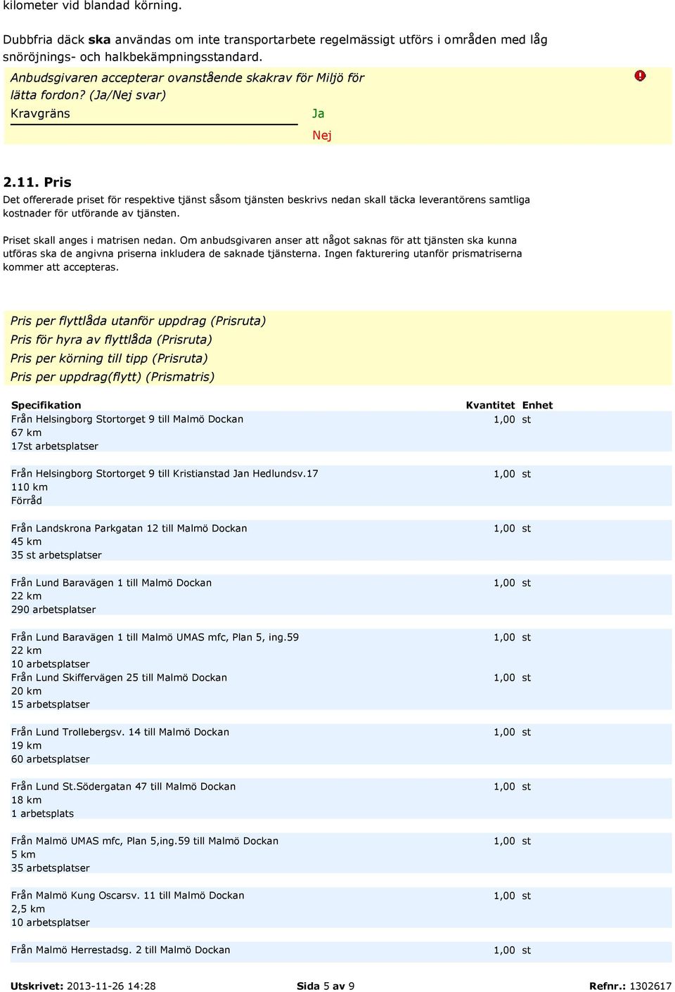 Pris Det offererade priset för respektive tjänst såsom tjänsten beskrivs nedan skall täcka leverantörens samtliga kostnader för utförande av tjänsten. Priset skall anges i matrisen nedan.