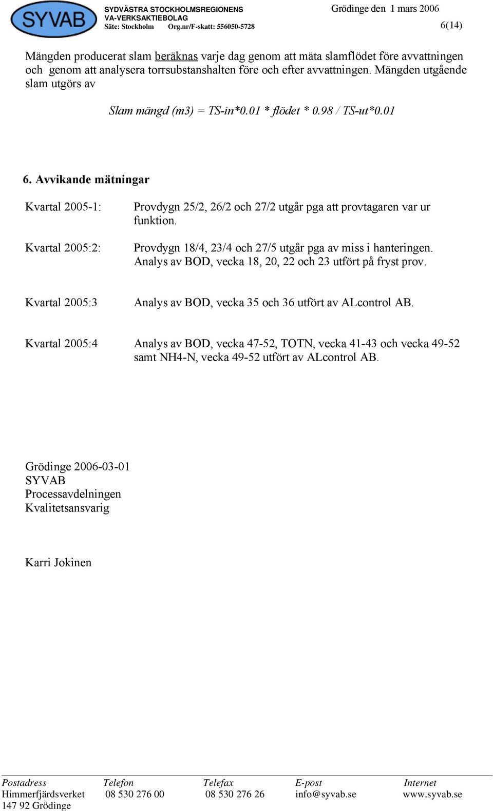 Avvikande mätningar Kvartal 2005-1: Kvartal 2005:2: Provdygn 25/2, 26/2 och 27/2 utgår pga att provtagaren var ur funktion. Provdygn 18/4, 23/4 och 27/5 utgår pga av miss i hanteringen.