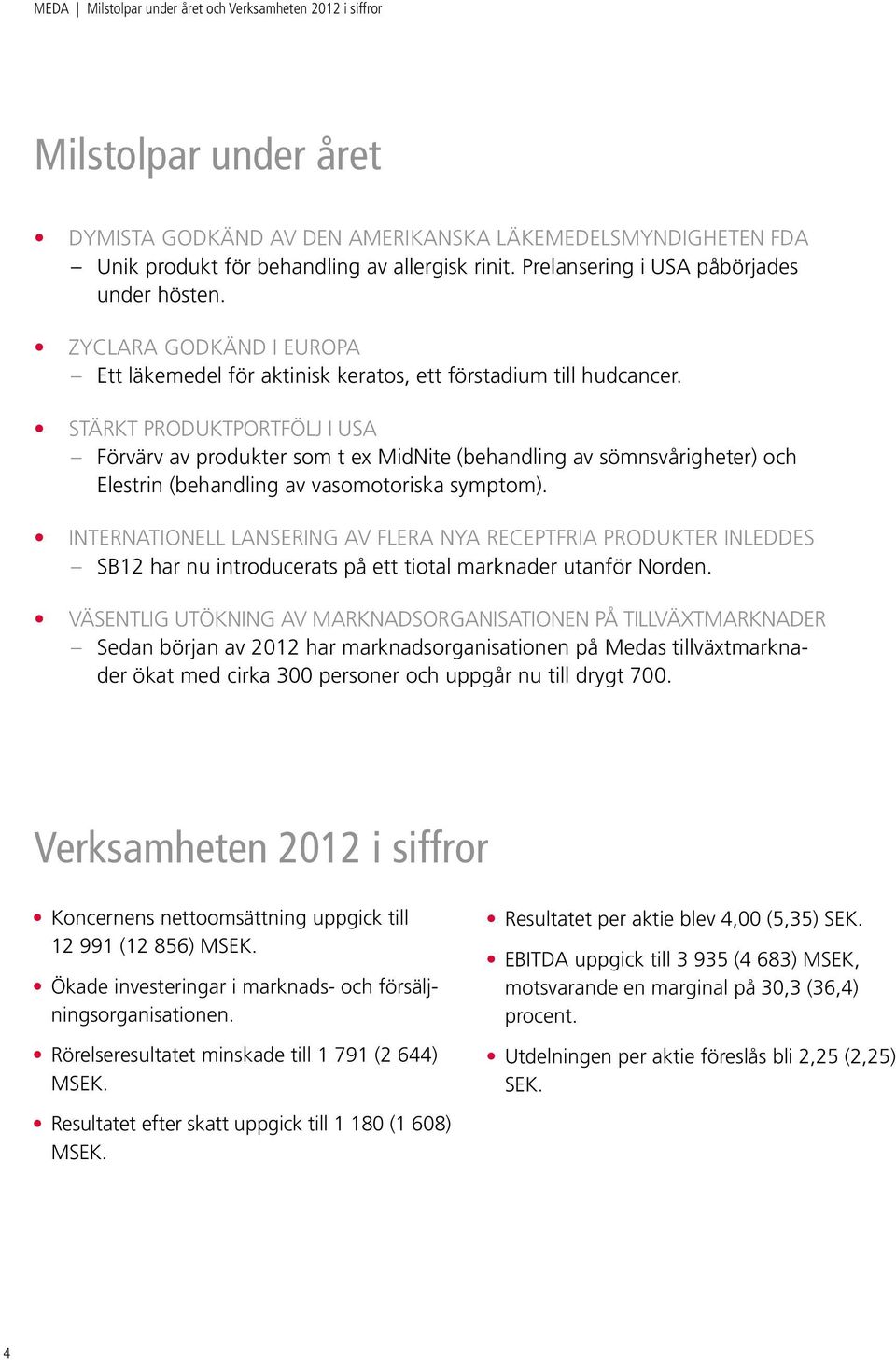 Stärkt produktportfölj i USA Förvärv av produkter som t ex MidNite (behandling av sömnsvårigheter) och Elestrin (behandling av vasomotoriska symptom).