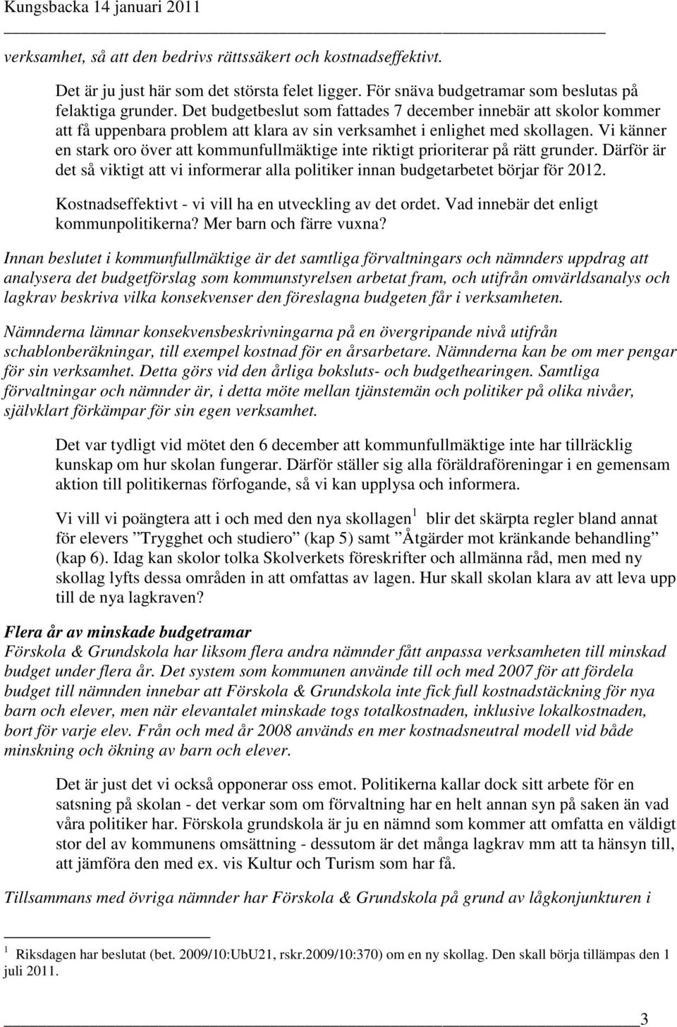 Vi känner en stark oro över att kommunfullmäktige inte riktigt prioriterar på rätt grunder. Därför är det så viktigt att vi informerar alla politiker innan budgetarbetet börjar för 2012.