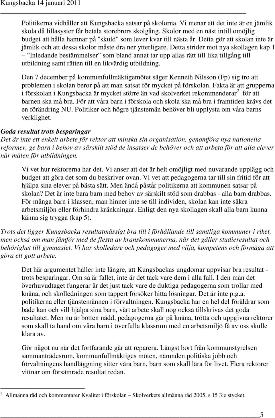 Detta strider mot nya skollagen kap 1 Inledande bestämmelser som bland annat tar upp allas rätt till lika tillgång till utbildning samt rätten till en likvärdig utbildning.