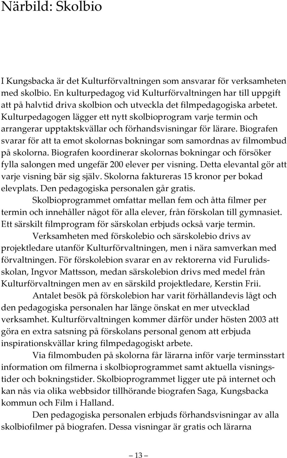 Kulturpedagogen lägger ett nytt skolbioprogram varje termin och arrangerar upptaktskvällar och förhandsvisningar för lärare.