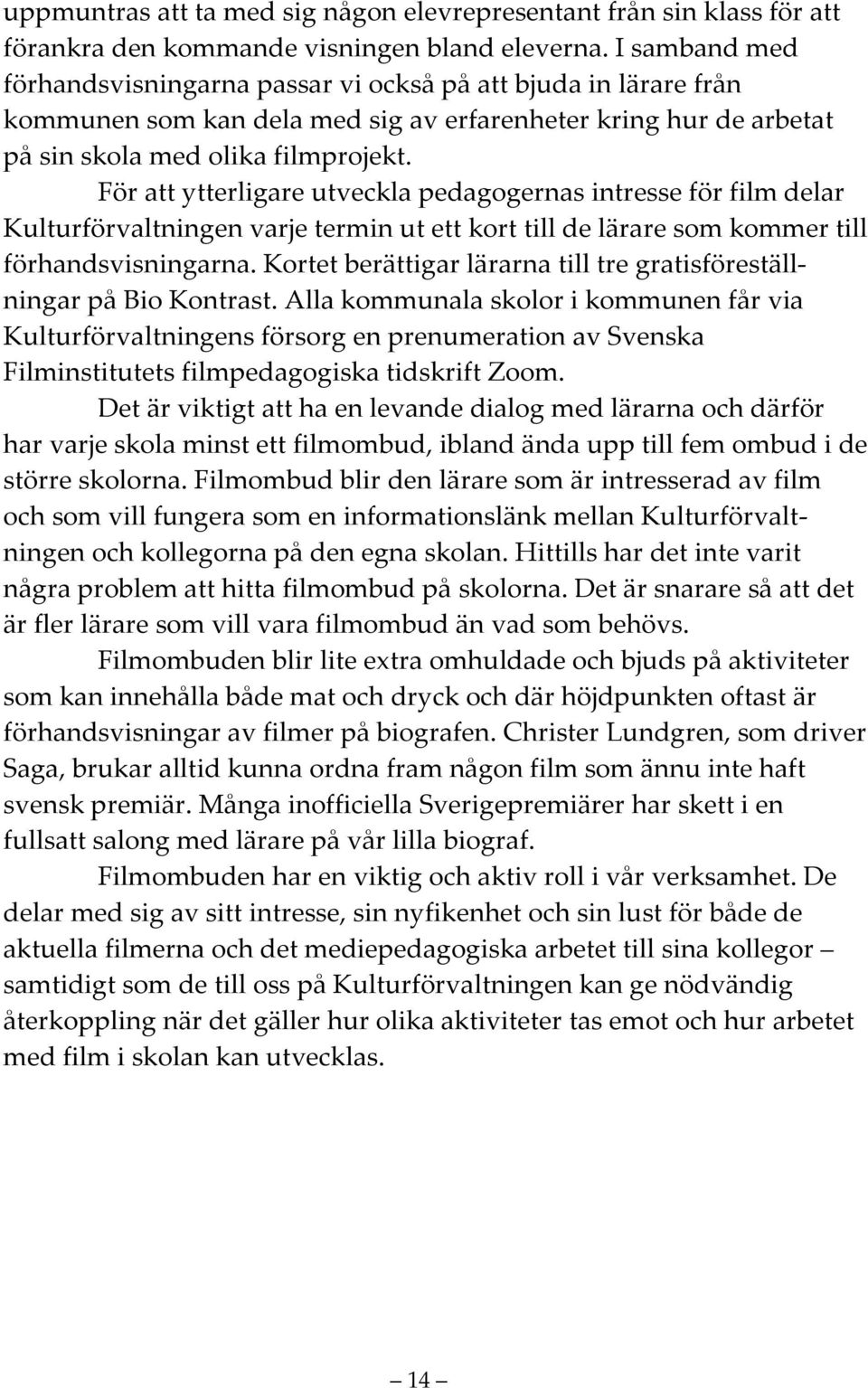 För att ytterligare utveckla pedagogernas intresse för film delar Kulturförvaltningen varje termin ut ett kort till de lärare som kommer till förhandsvisningarna.