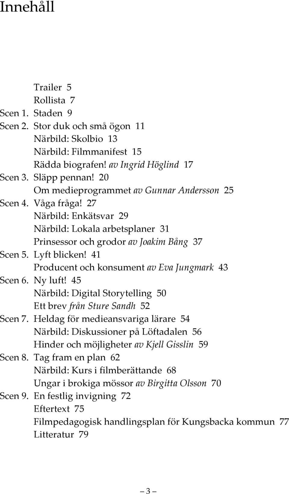 41 Producent och konsument av Eva Jungmark 43 Scen 6. Ny luft! 45 Närbild: Digital Storytelling 50 Ett brev från Sture Sandh 52 Scen 7.