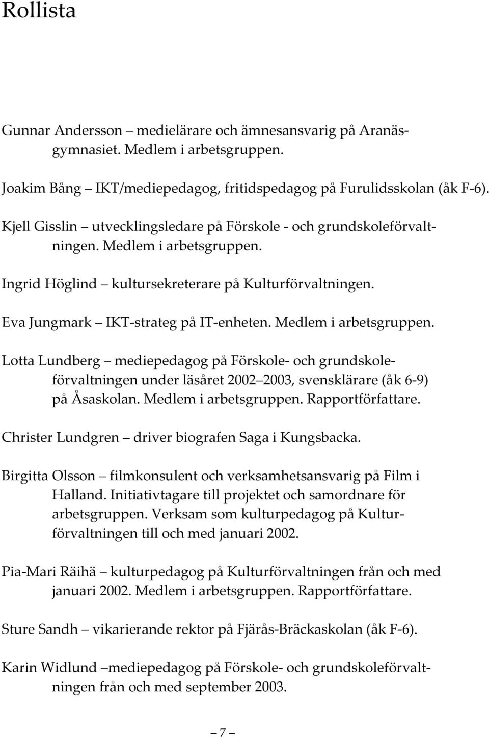 Medlem i arbetsgruppen. Lotta Lundberg mediepedagog på Förskole- och grundskoleförvaltningen under läsåret 2002 2003, svensklärare (åk 6-9) på Åsaskolan. Medlem i arbetsgruppen. Rapportförfattare.