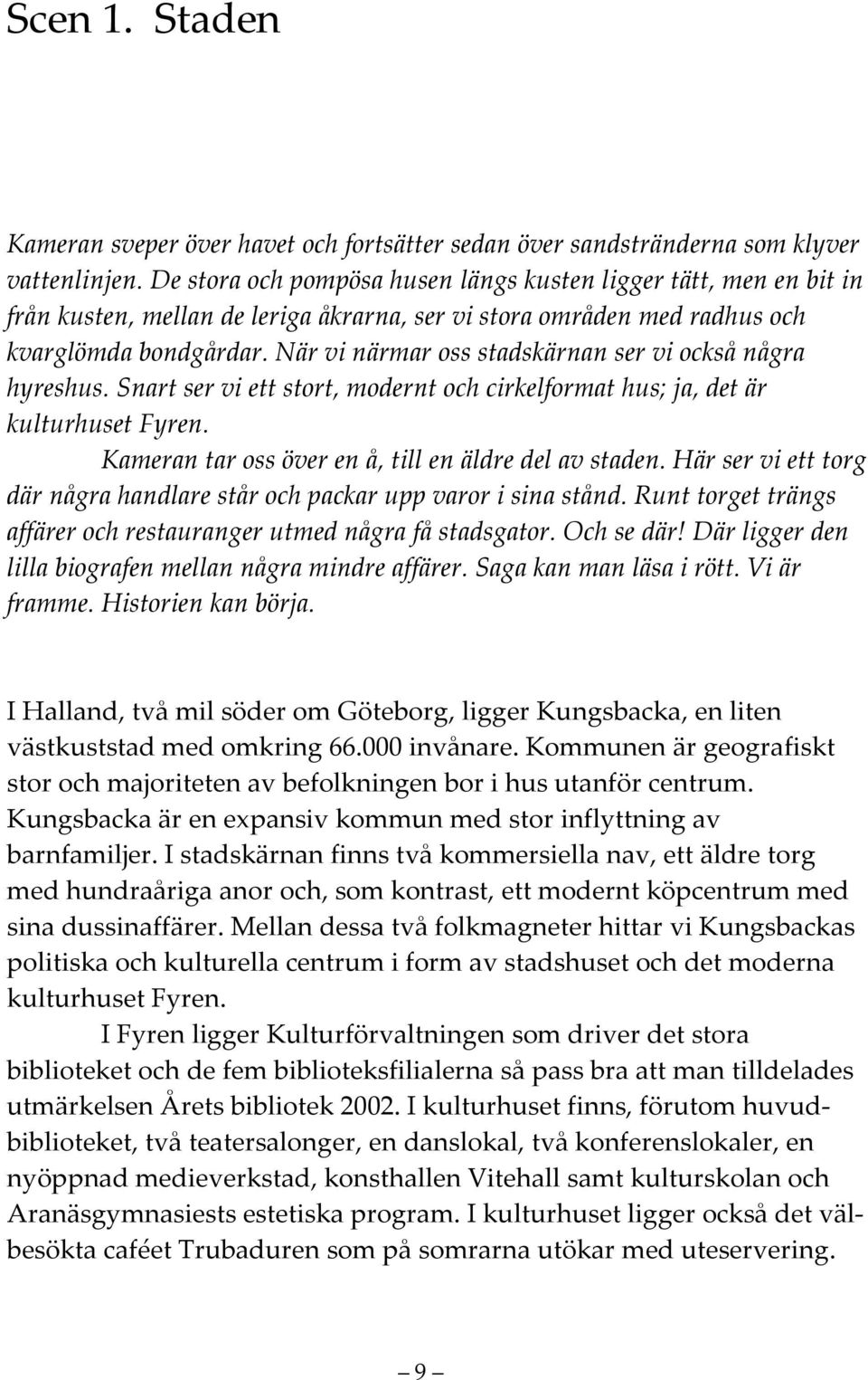 När vi närmar oss stadskärnan ser vi också några hyreshus. Snart ser vi ett stort, modernt och cirkelformat hus; ja, det är kulturhuset Fyren. Kameran tar oss över en å, till en äldre del av staden.