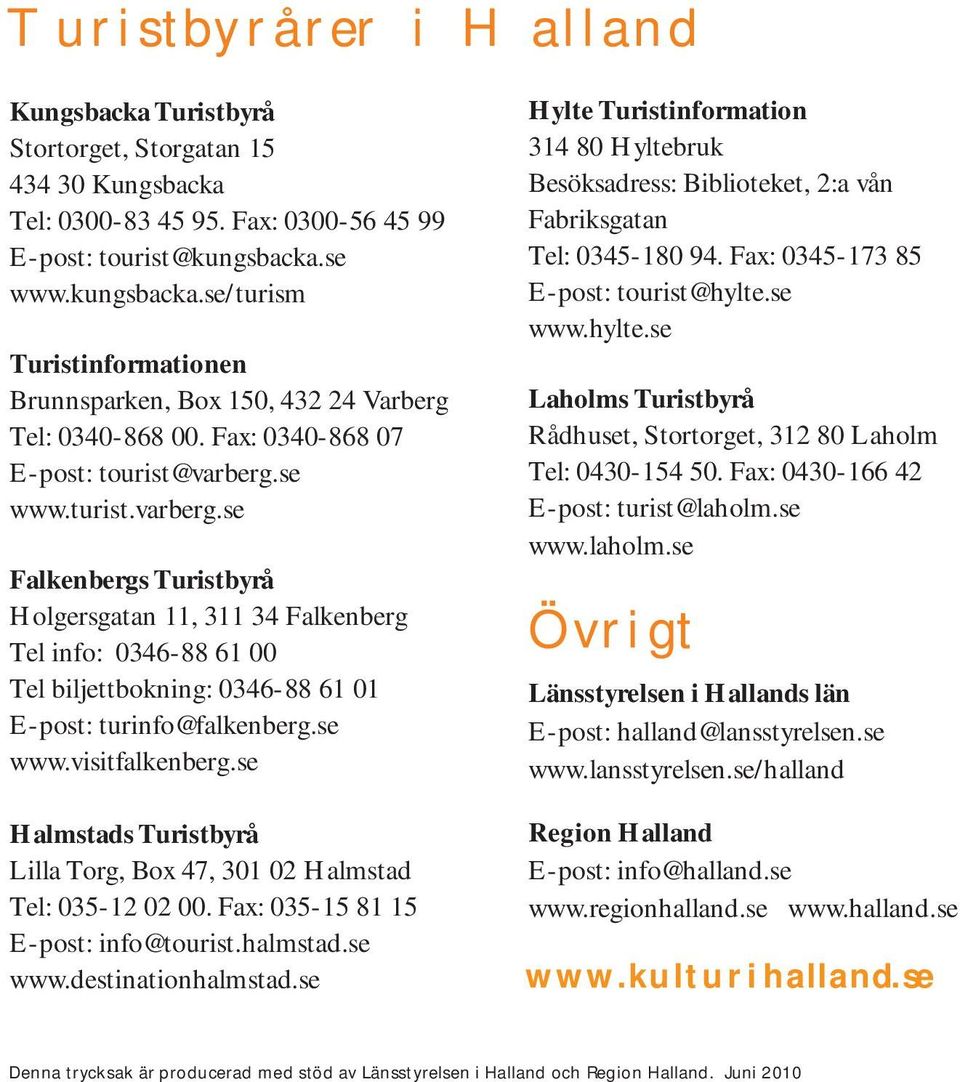 se www.turist.varberg.se Falkenbergs Turistbyrå Holgersgatan 11, 311 34 Falkenberg Tel info: 0346-88 61 00 Tel biljettbokning: 0346-88 61 01 E-post: turinfo@falkenberg.se www.visitfalkenberg.