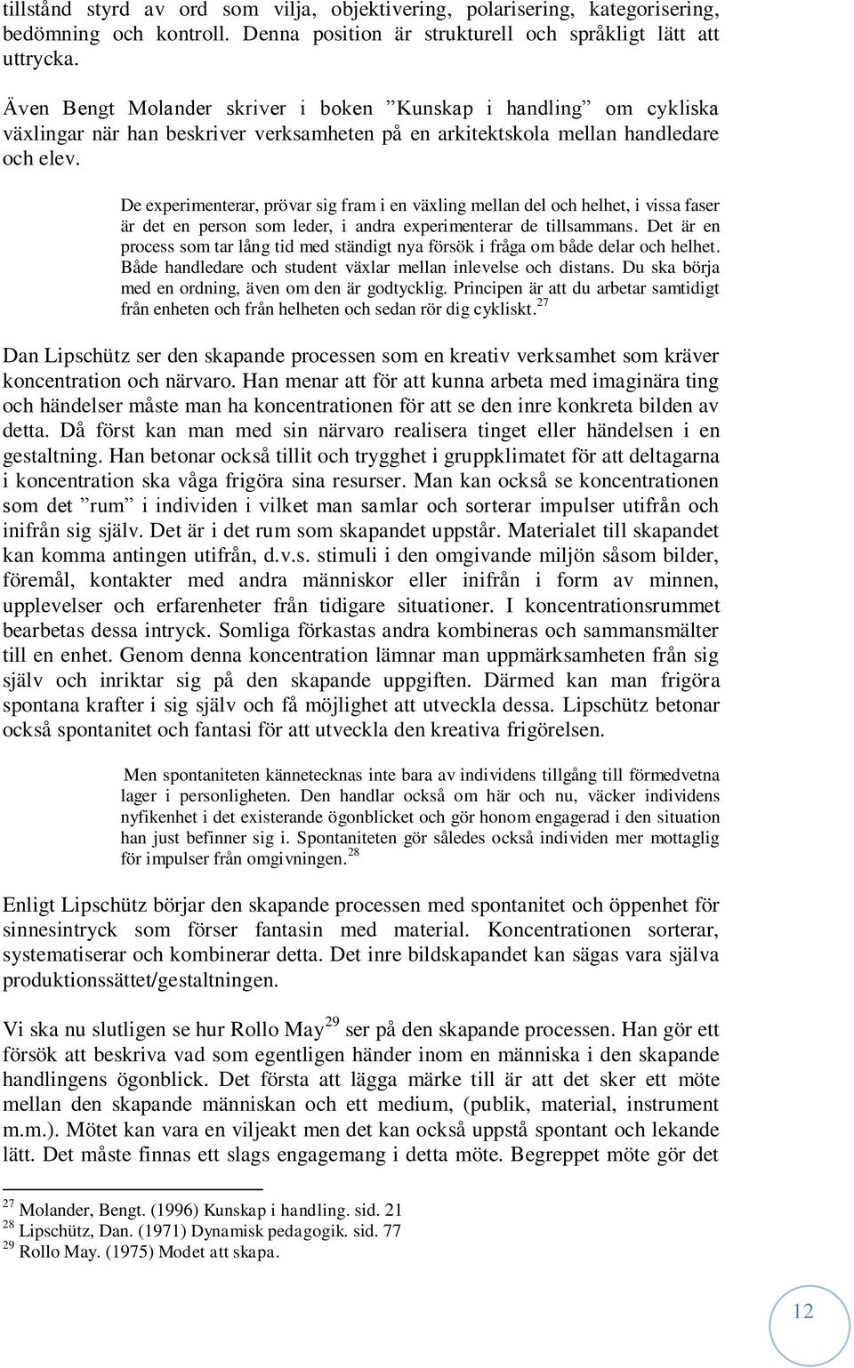 De experimenterar, prövar sig fram i en växling mellan del och helhet, i vissa faser är det en person som leder, i andra experimenterar de tillsammans.