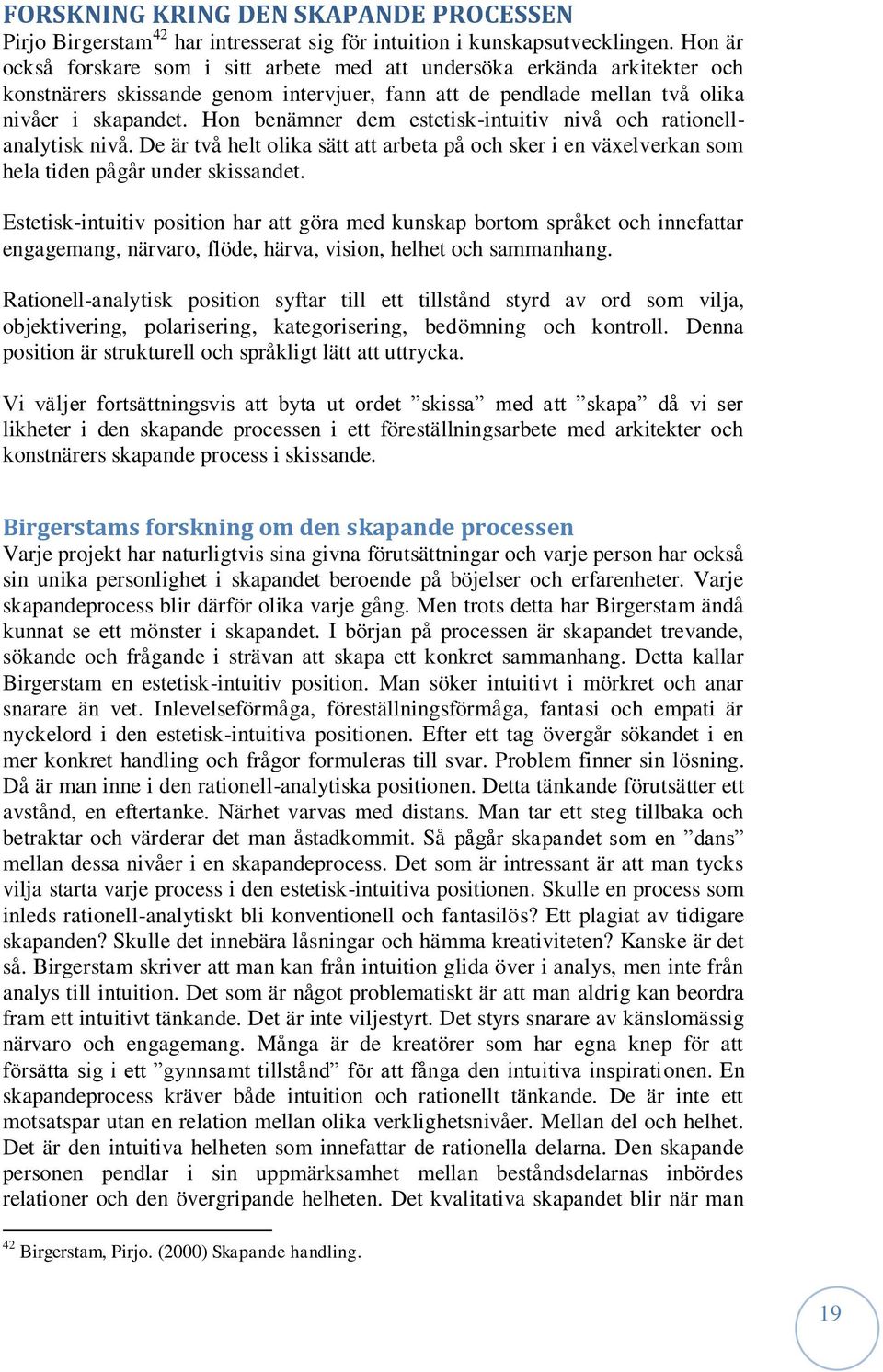 Hon benämner dem estetisk-intuitiv nivå och rationellanalytisk nivå. De är två helt olika sätt att arbeta på och sker i en växelverkan som hela tiden pågår under skissandet.