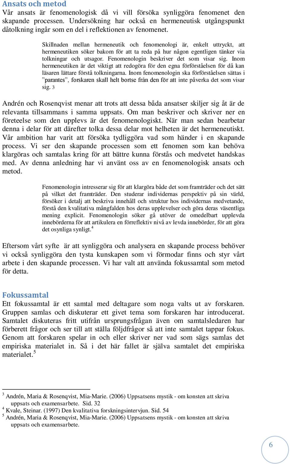 Skillnaden mellan hermeneutik och fenomenologi är, enkelt uttryckt, att hermeneutiken söker bakom för att ta reda på hur någon egentligen tänker via tolkningar och utsagor.