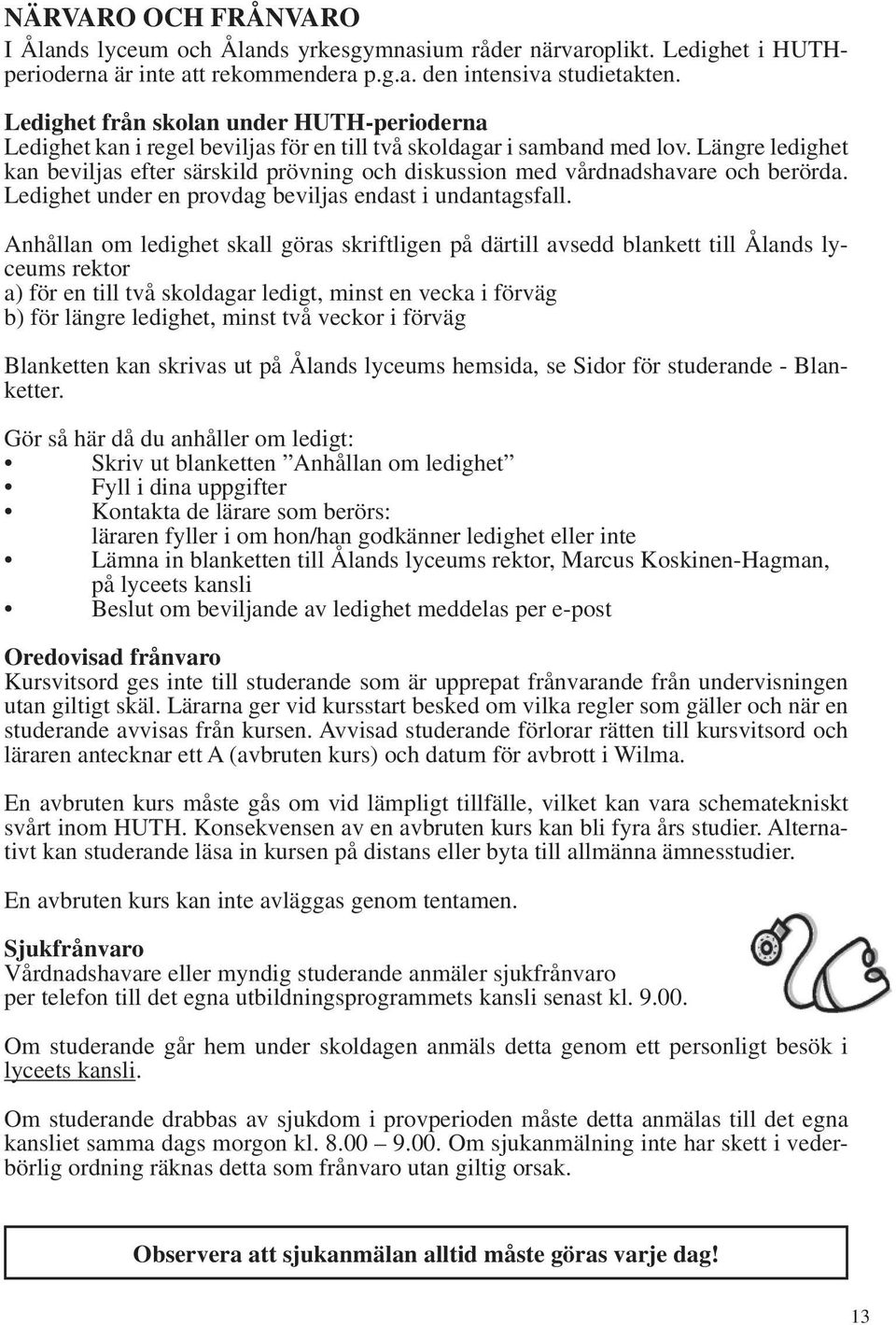 Längre ledighet kan beviljas efter särskild prövning och diskussion med vårdnadshavare och berörda. Ledighet under en provdag beviljas endast i undantagsfall.