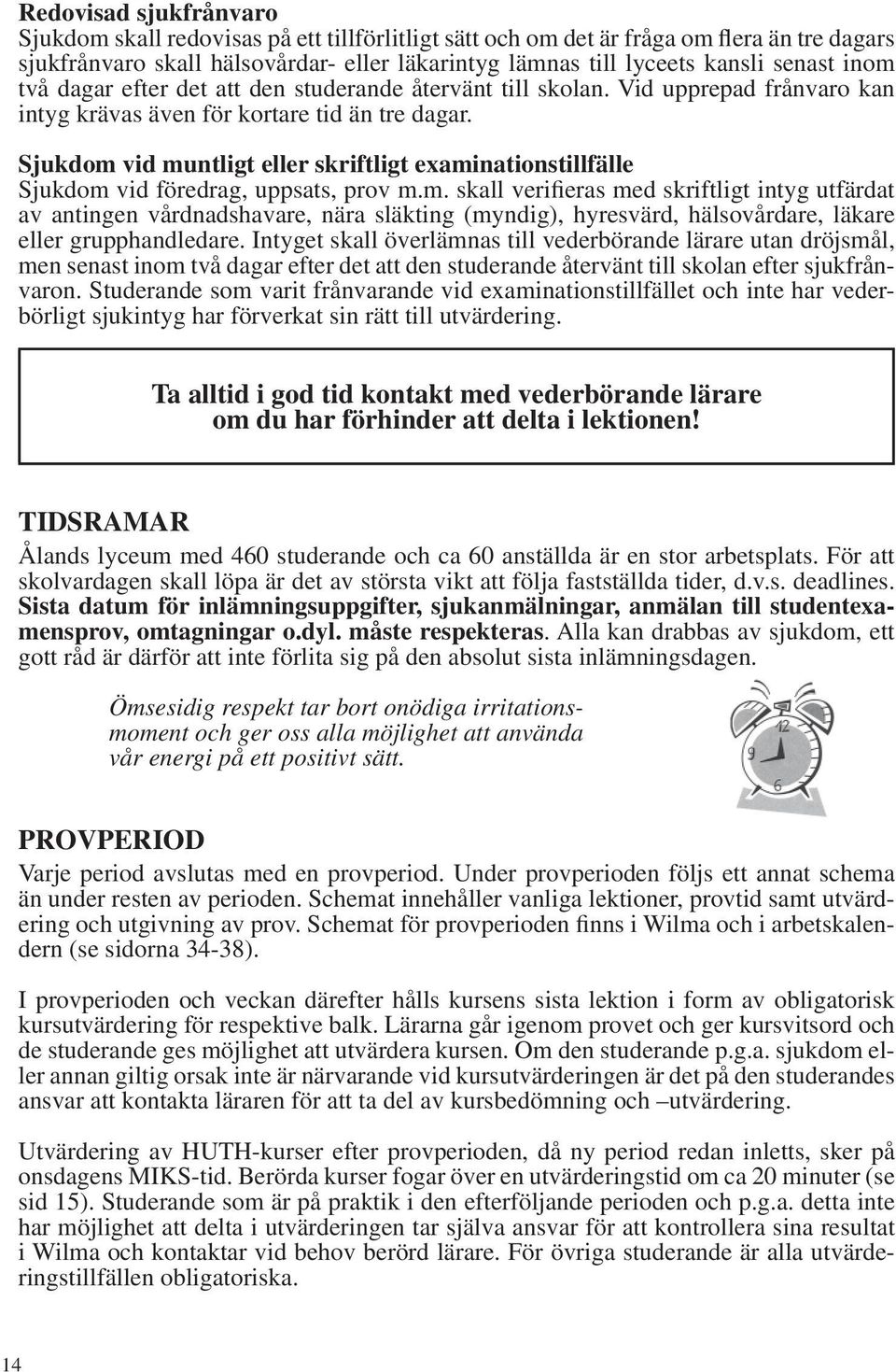 Sjukdom vid muntligt eller skriftligt examinationstillfälle Sjukdom vid föredrag, uppsats, prov m.m. skall verifieras med skriftligt intyg utfärdat av antingen vårdnadshavare, nära släkting (myndig), hyresvärd, hälsovårdare, läkare eller grupphandledare.