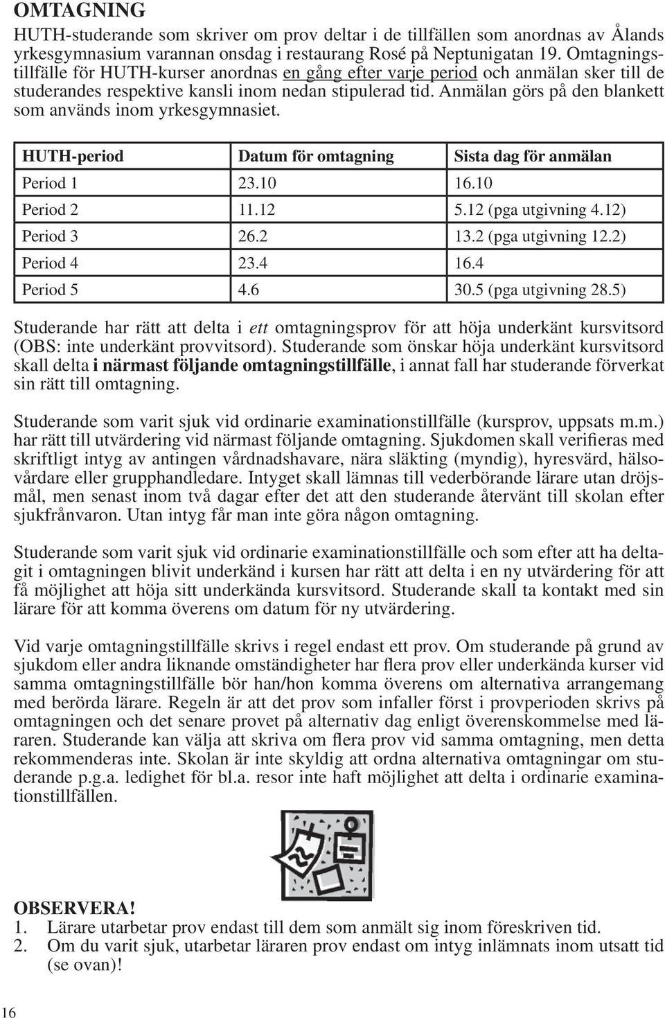 Anmälan görs på den blankett som används inom yrkesgymnasiet. HUTH-period Datum för omtagning Sista dag för anmälan Period 1 23.10 16.10 Period 2 11.12 5.12 (pga utgivning 4.12) Period 3 26.2 13.