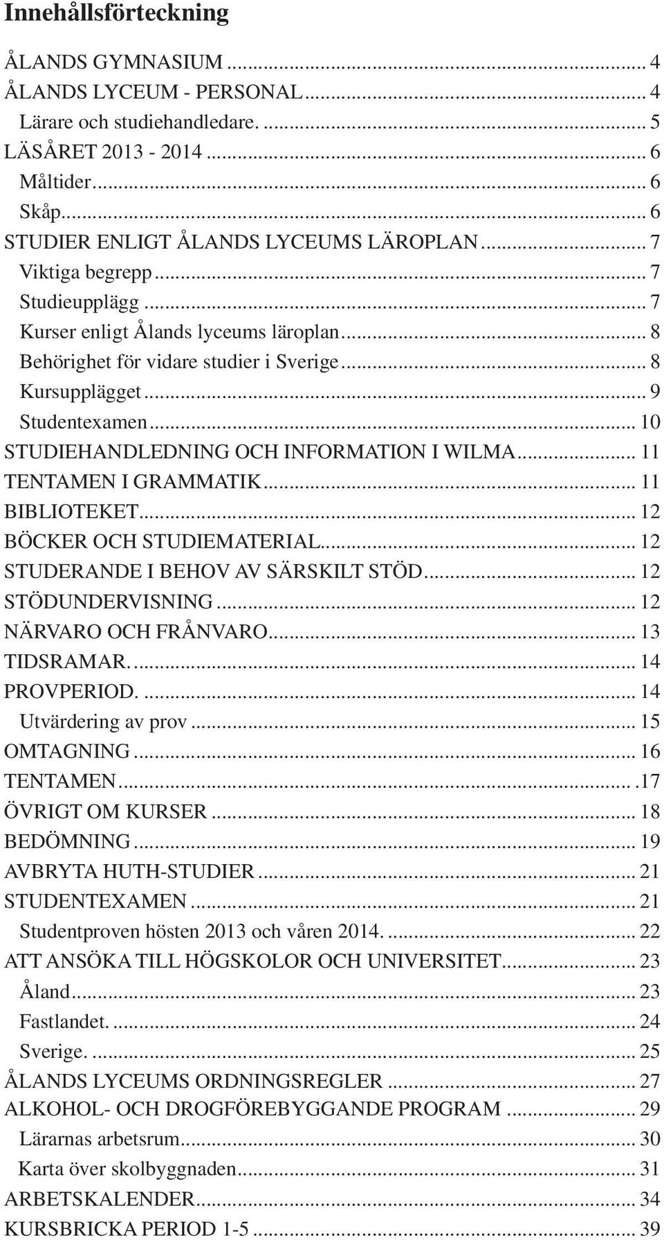 .. 10 STUDIEHANDLEDNING OCH INFORMATION I WILMA... 11 TENTAMEN I GRAMMATIK... 11 BIBLIOTEKET... 12 BÖCKER OCH STUDIEMATERIAL... 12 STUDERANDE I BEHOV AV SÄRSKILT STÖD... 12 STÖDUNDERVISNING.