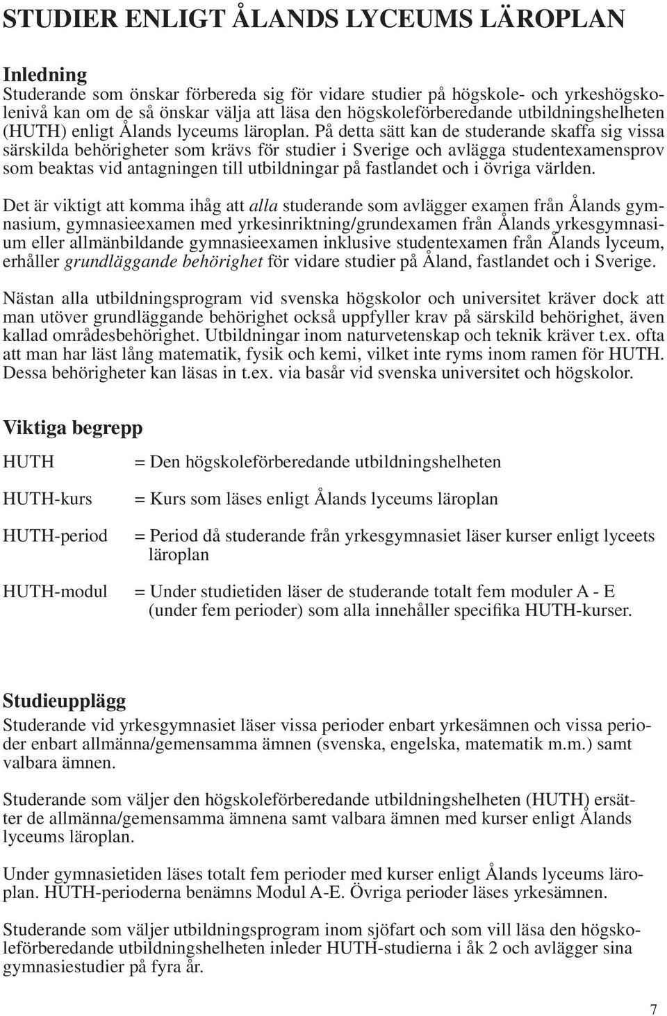 På detta sätt kan de studerande skaffa sig vissa särskilda behörigheter som krävs för studier i Sverige och avlägga studentexamensprov som beaktas vid antagningen till utbildningar på fastlandet och