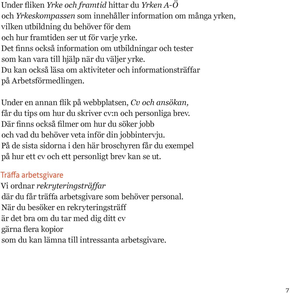 Under en annan flik på webbplatsen, Cv och ansökan, får du tips om hur du skriver cv:n och personliga brev. Där finns också filmer om hur du söker jobb och vad du behöver veta inför din jobbintervju.