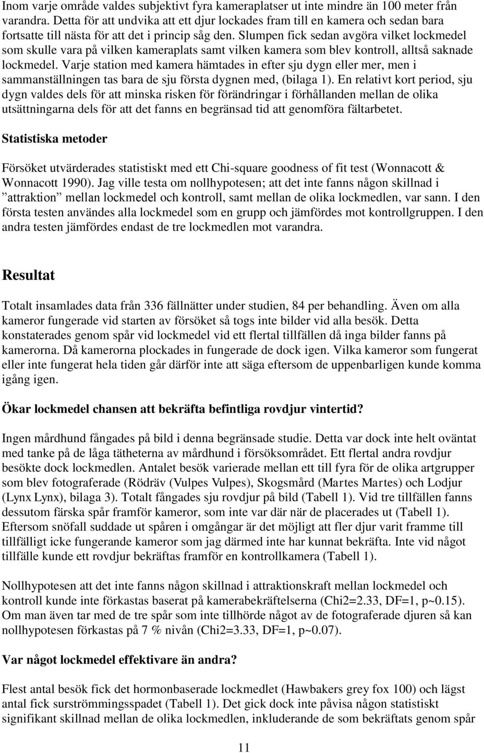 Slumpen fick sedan avgöra vilket lockmedel som skulle vara på vilken kameraplats samt vilken kamera som blev kontroll, alltså saknade lockmedel.