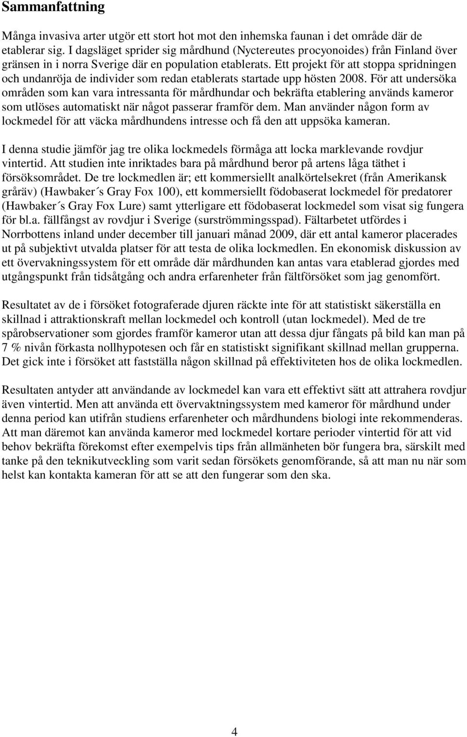 Ett projekt för att stoppa spridningen och undanröja de individer som redan etablerats startade upp hösten 2008.